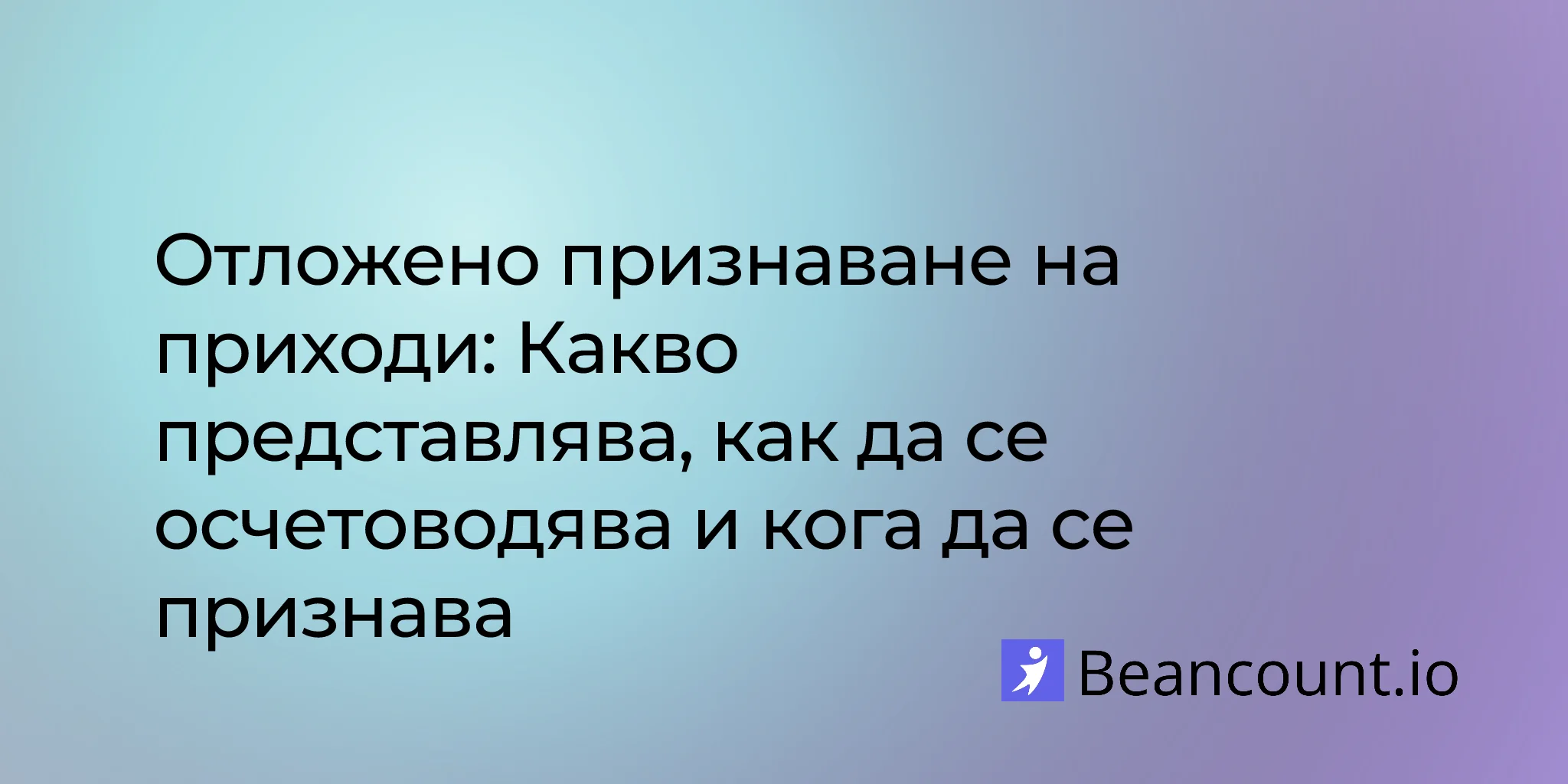 Приходи за бъдещи периоди: Какво представляват, как да ги записваме и кога да ги признаваме