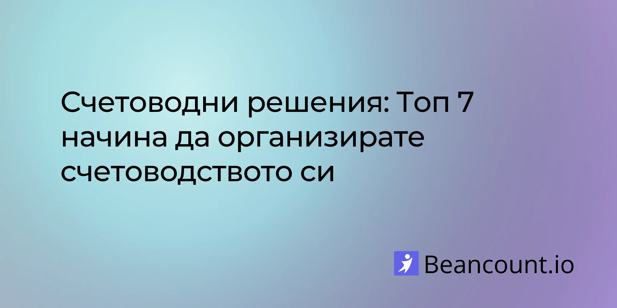 Счетоводни решения: Топ 7 начина да организирате счетоводството си