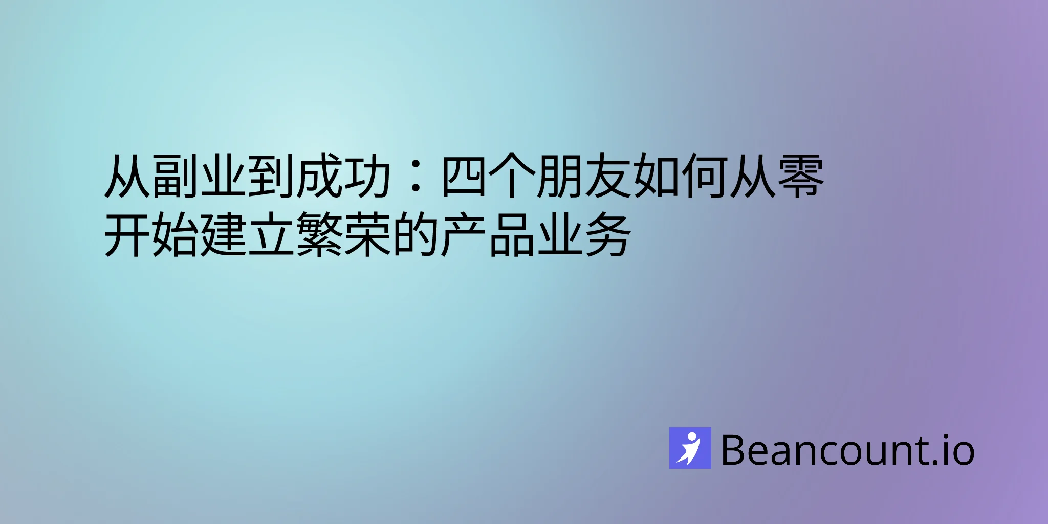 从副业到成功：四个朋友如何从零开始建立繁荣的产品业务