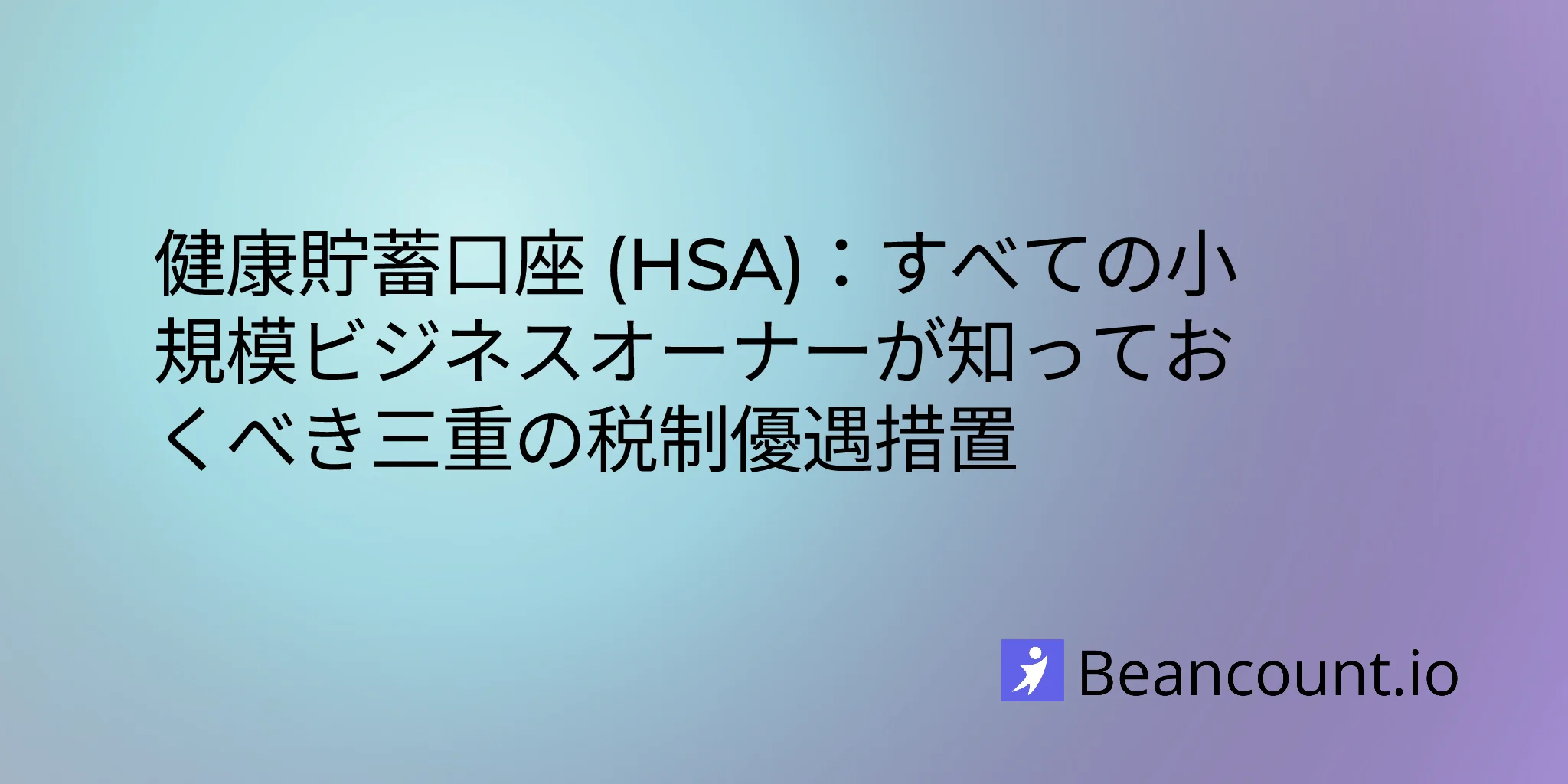 健康貯蓄口座 (HSA)：すべての小規模ビジネスオーナーが知っておくべき3つの税制上のメリット
