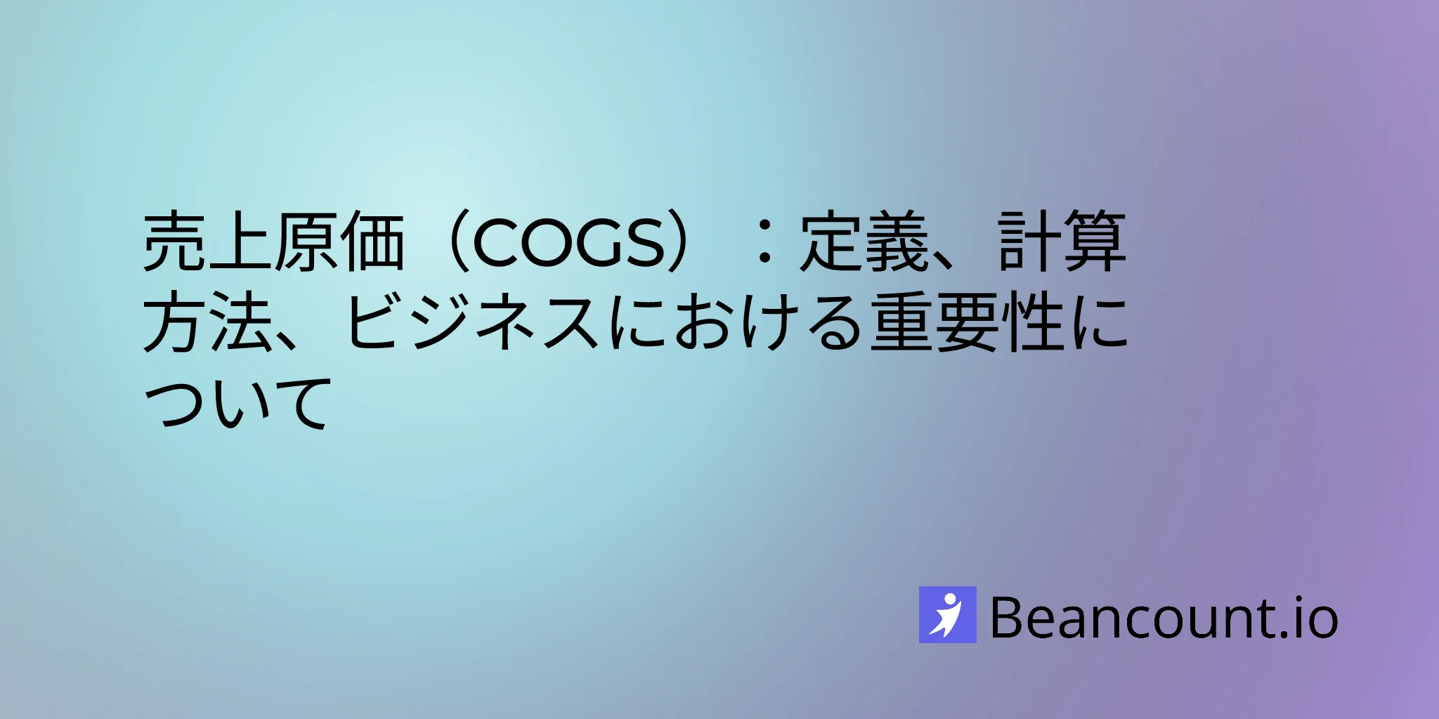 売上原価（COGS）：定義、計算方法、ビジネスにおける重要性