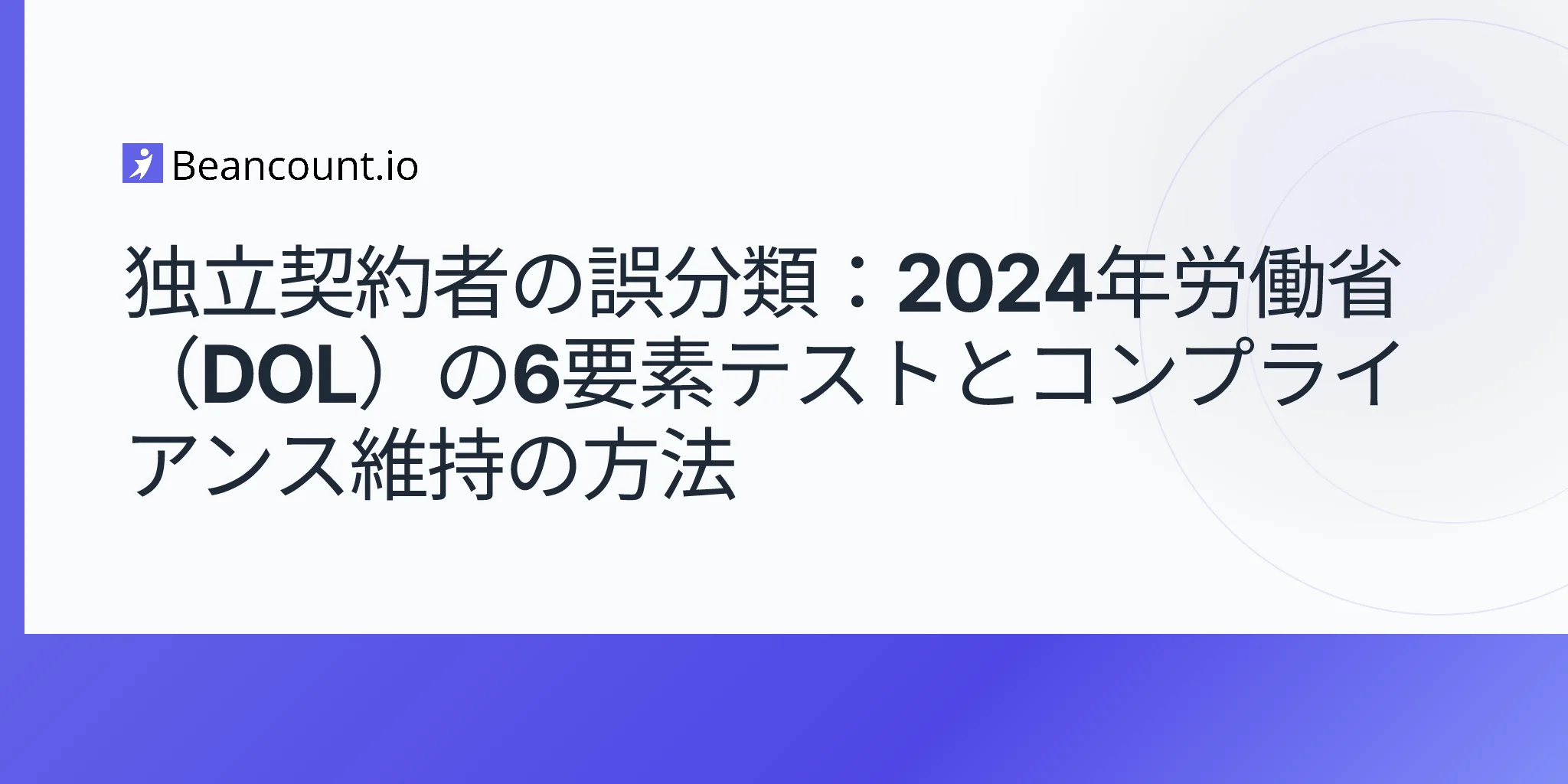 2024年DOLの6つの判断基準：独立業務委託者の誤分類、罰則、およびセーフハーバー・ガイド