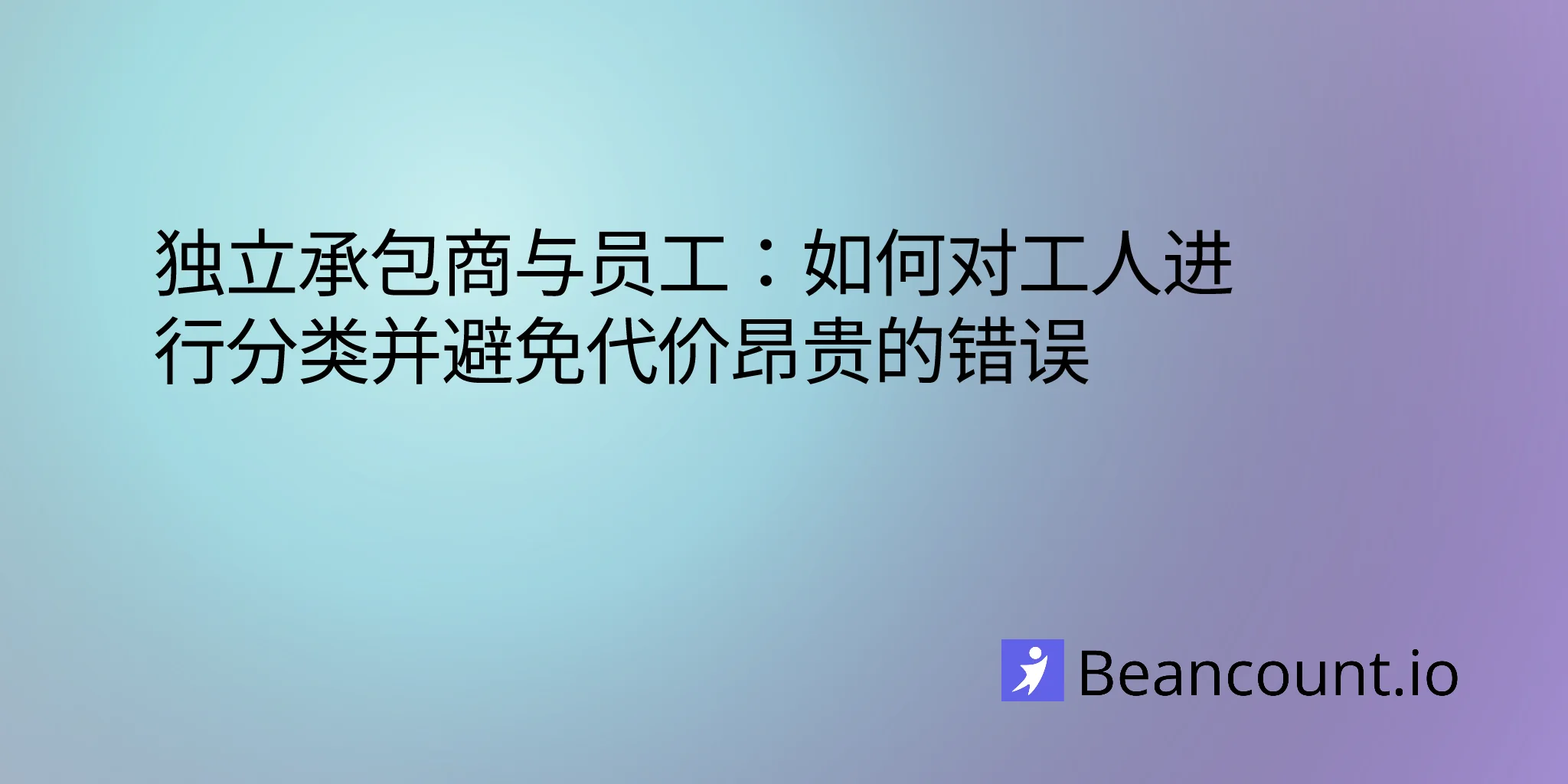 独立合同工与员工：如何对工作者进行分类并避免代价高昂的错误