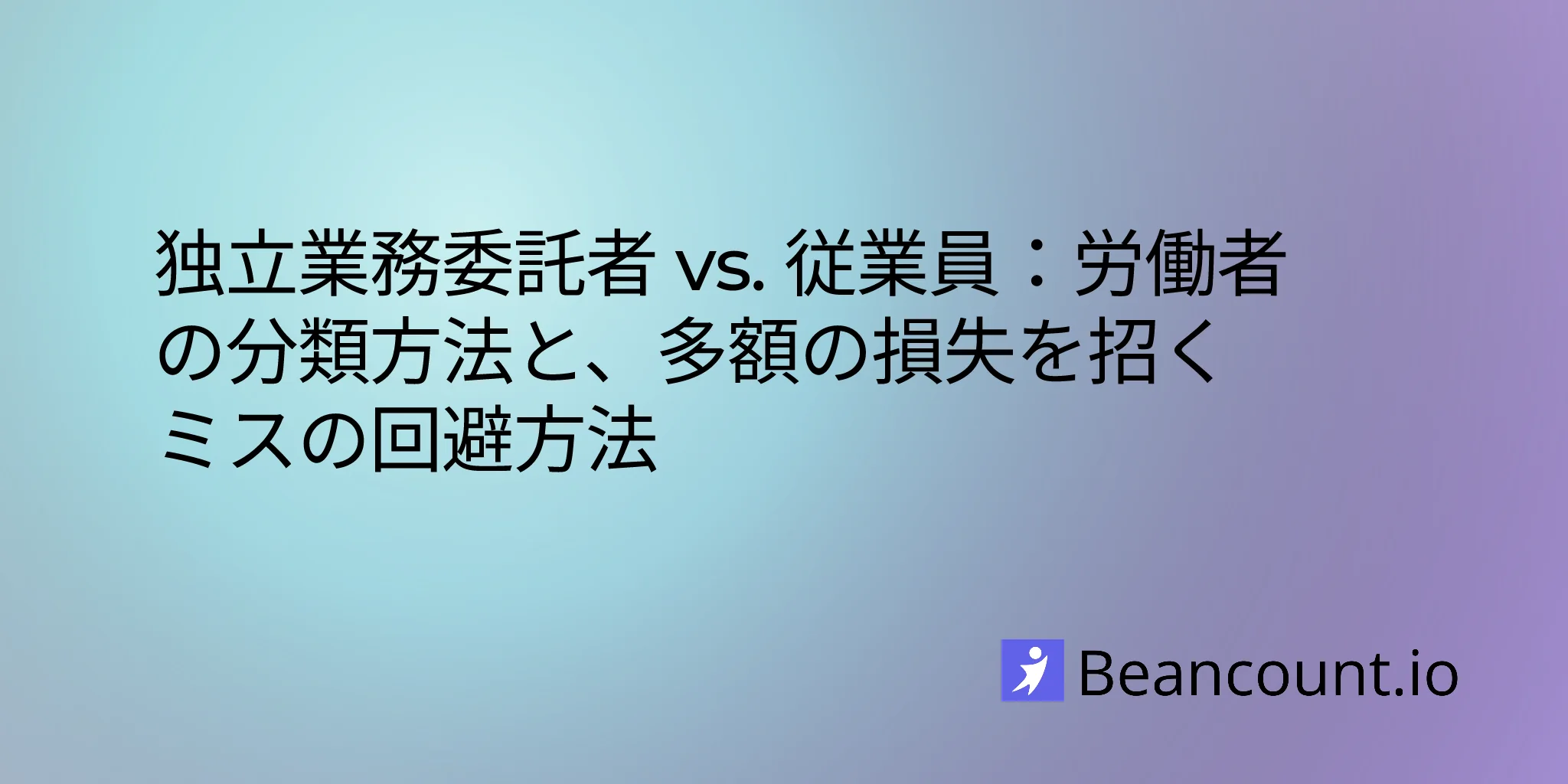 独立契約者か従業員か：労働者を正しく分類し、多額の損失を招くミスを避ける方法