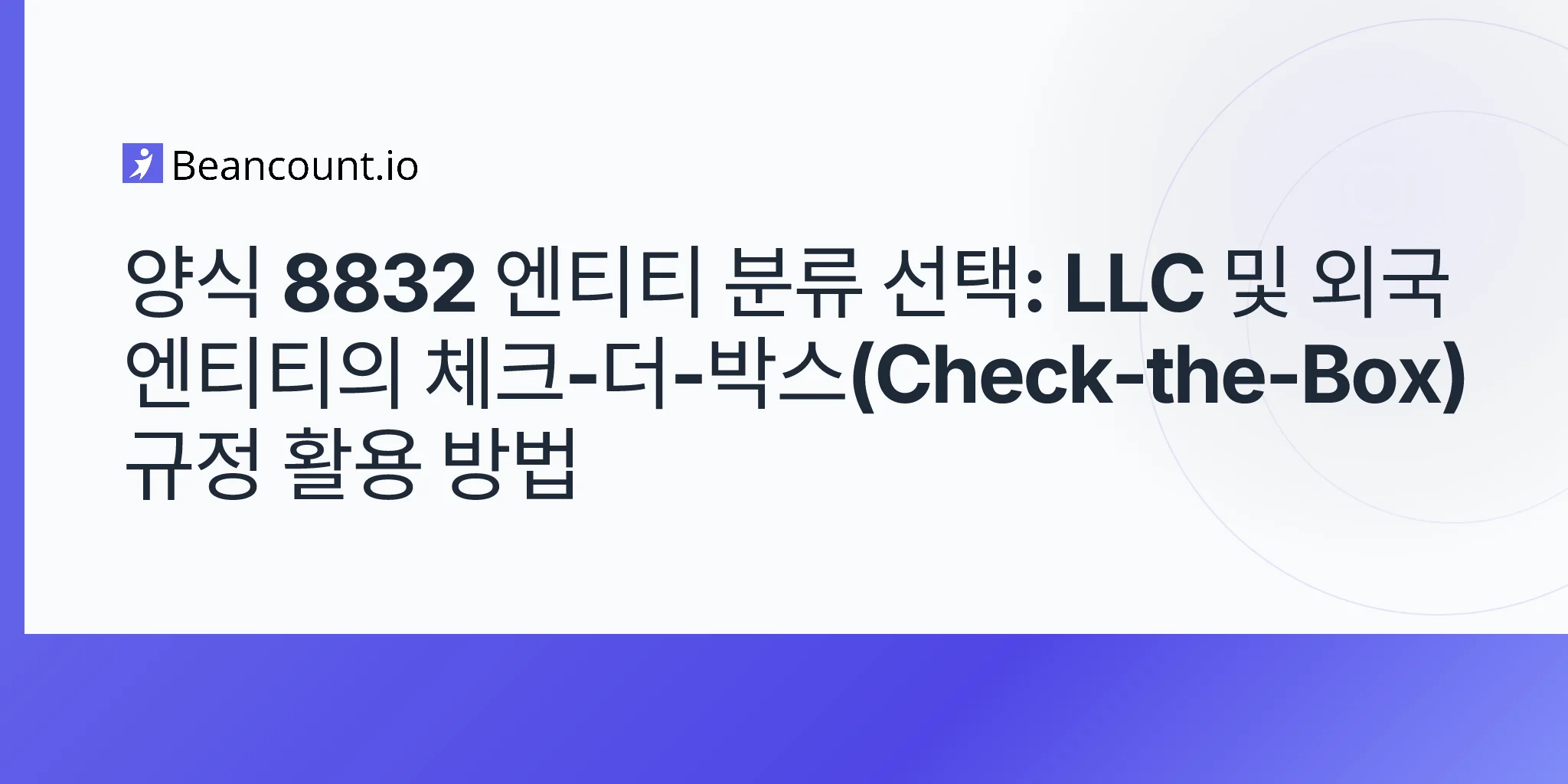 Form 8832 실체 분류 선택: LLC 및 외국 실체의 Check-the-Box 규칙 사용 가이드