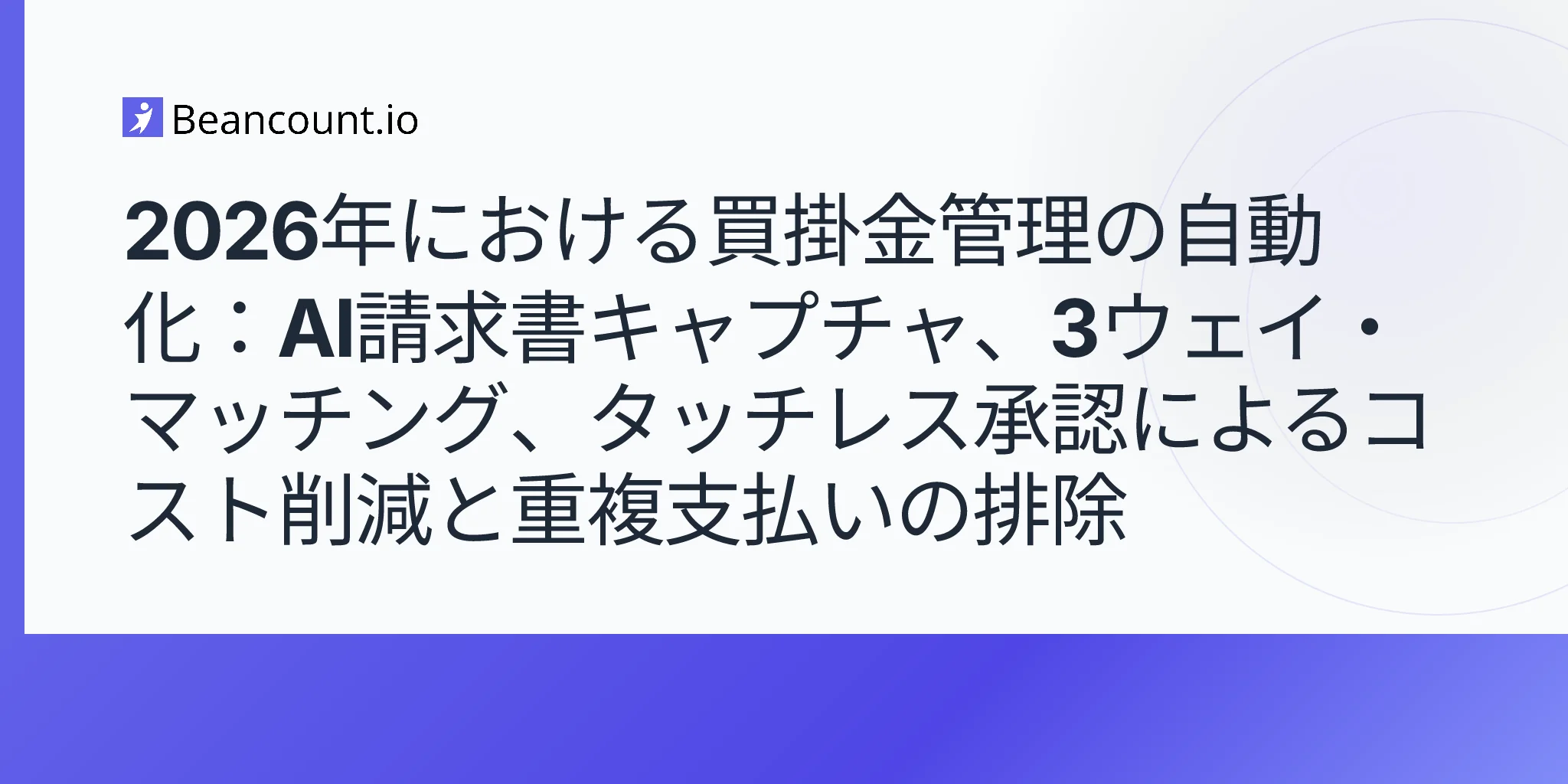 2026年5月11日-買掛金管理自動化2026-AI請求書キャプチャ-3ウェイ・マッチング-タッチレス承認-コスト削減-二重支払い排除ガイド