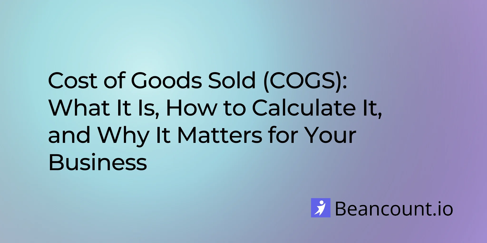 Cost of Goods Sold (COGS): What It Is, How to Calculate It, and Why It Matters for Your Business
