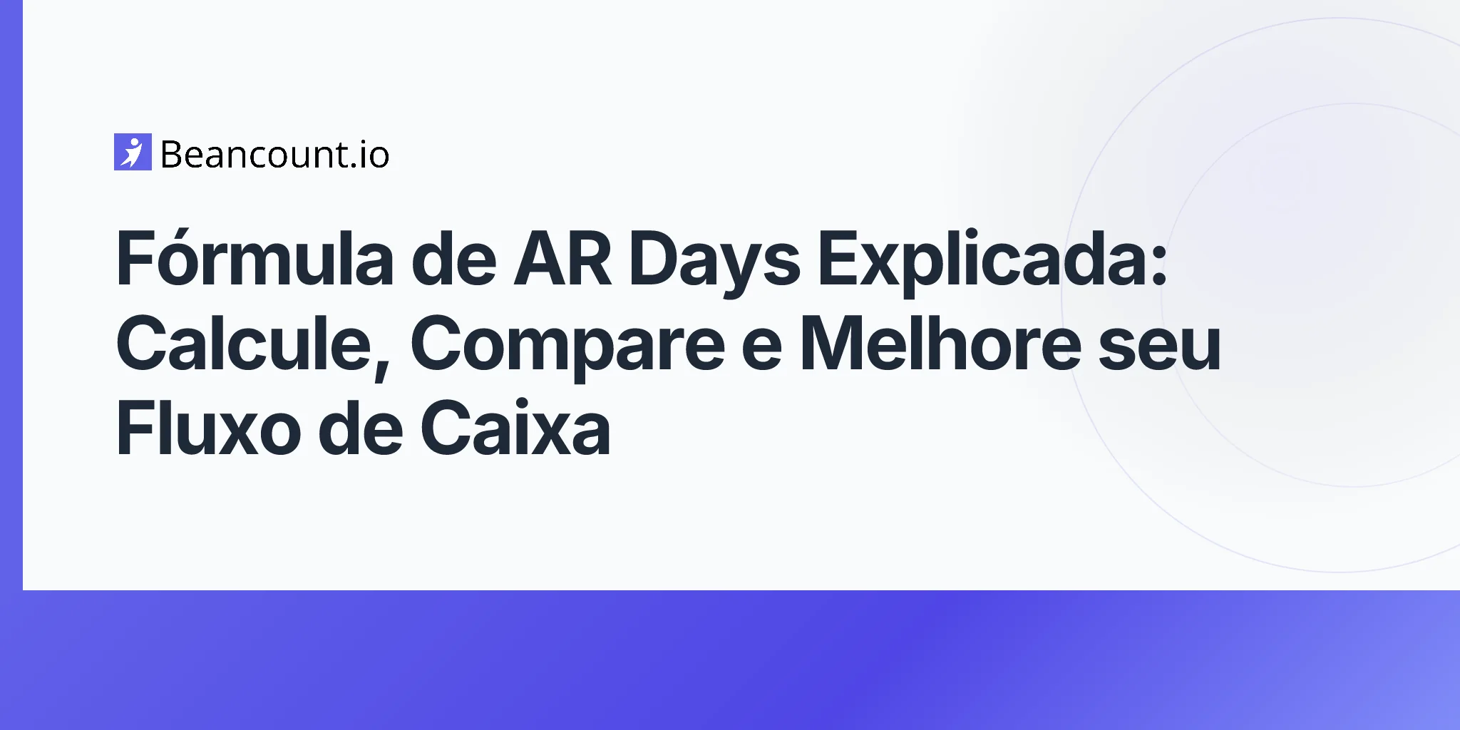Fórmula de AR Days Explicada: Calcule, Compare e Melhore seu Fluxo de Caixa