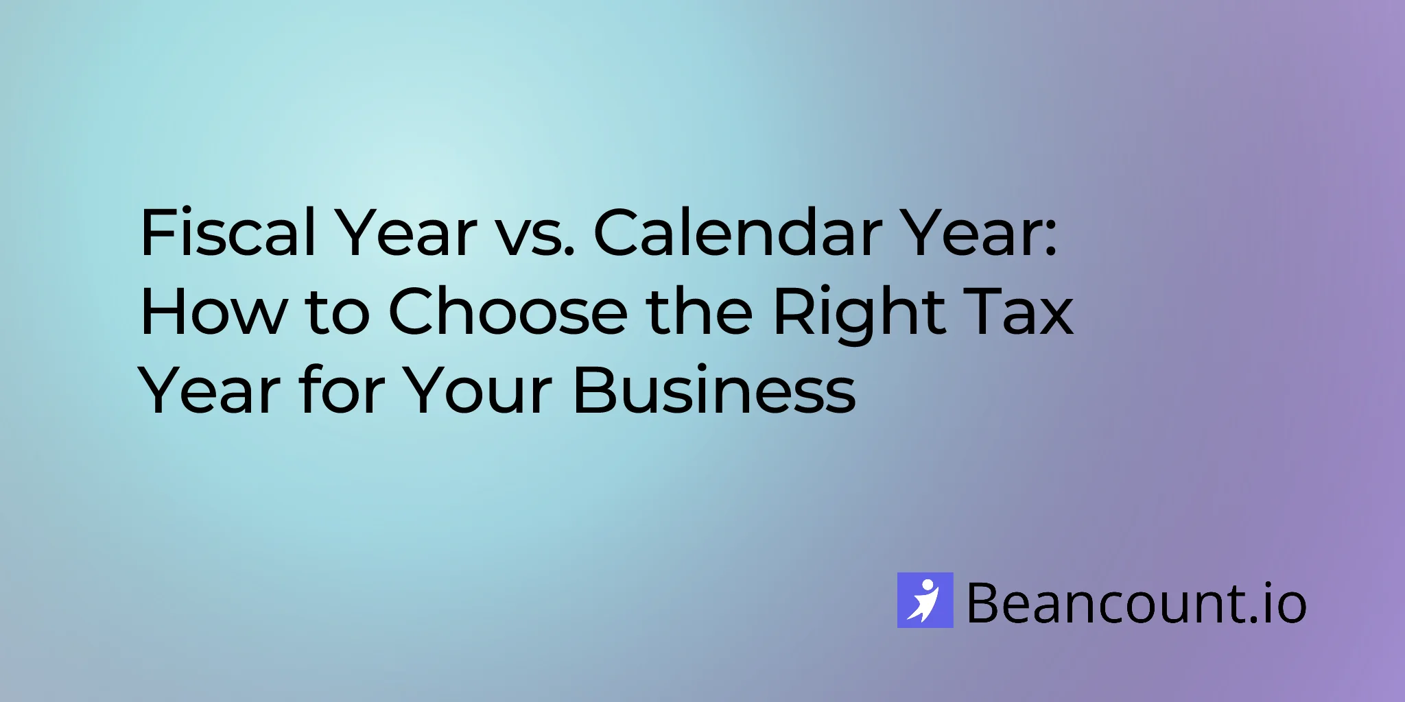 Fiscal Year vs. Calendar Year: How to Choose the Right Tax Year for Your Business