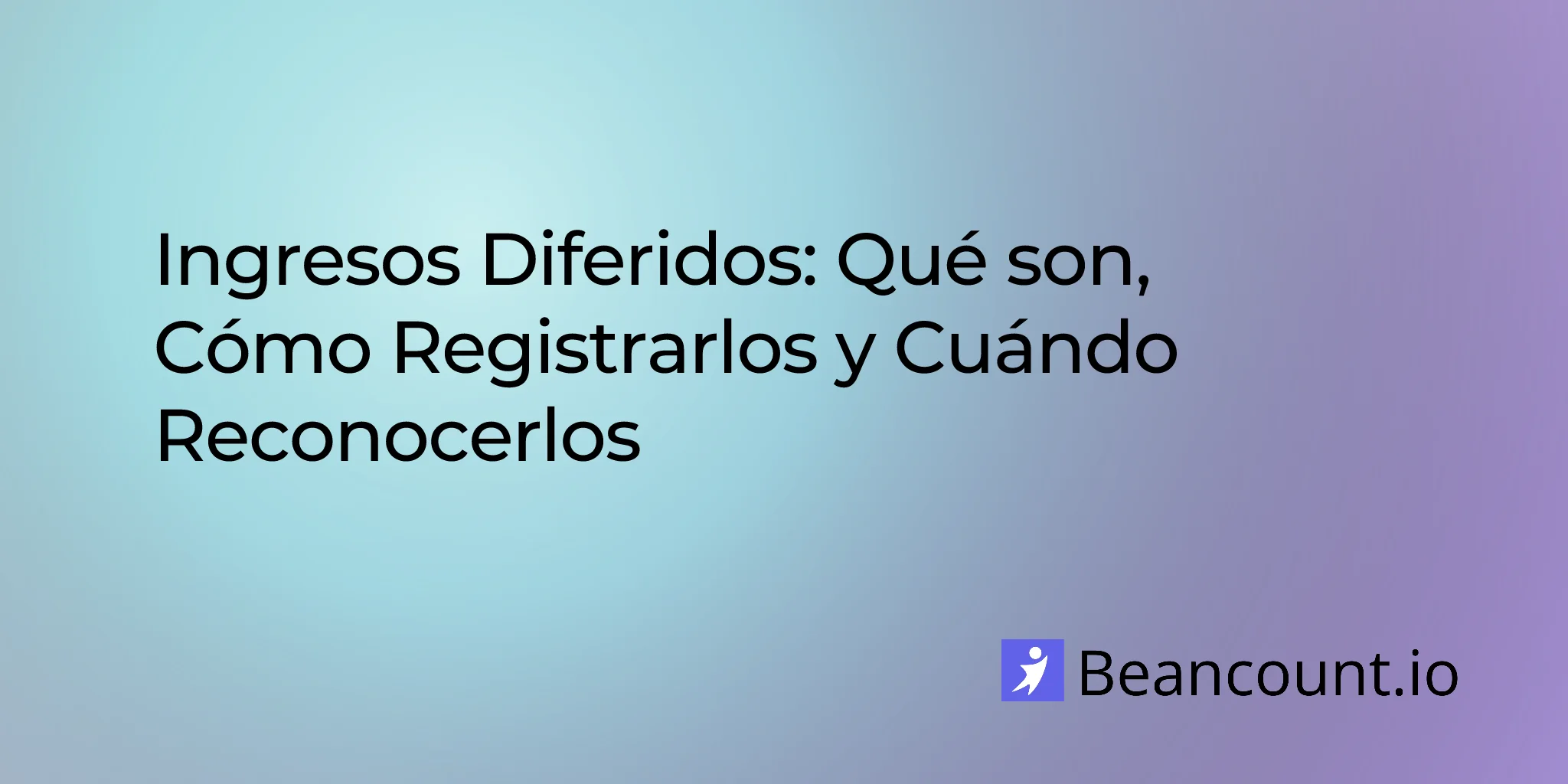 Ingresos Diferidos: Qué Son, Cómo Registrarlos y Cuándo Reconocerlos
