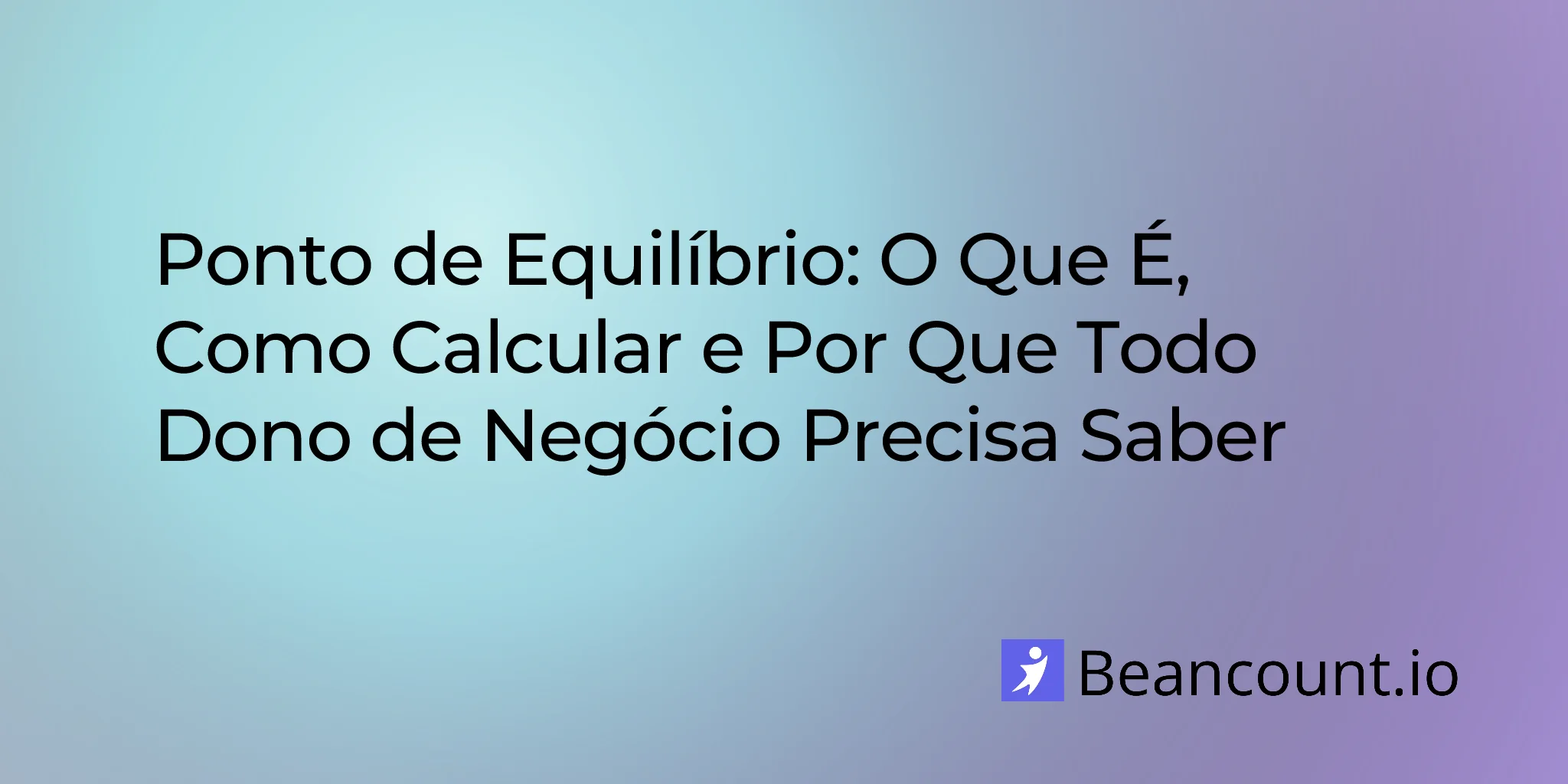 Ponto de Equilíbrio: O que é, como calcular e por que todo dono de empresa precisa saber