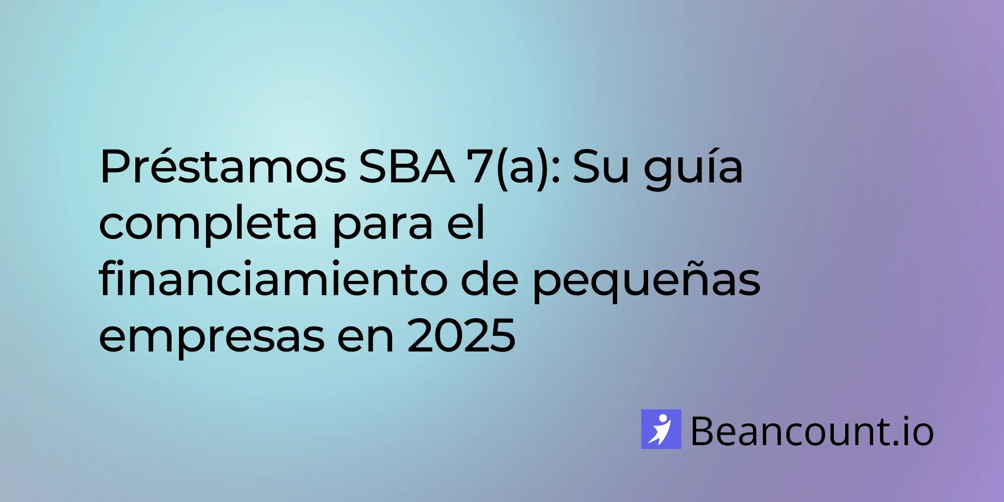 Préstamos SBA 7(a): Su guía completa para el financiamiento de pequeñas empresas en 2025