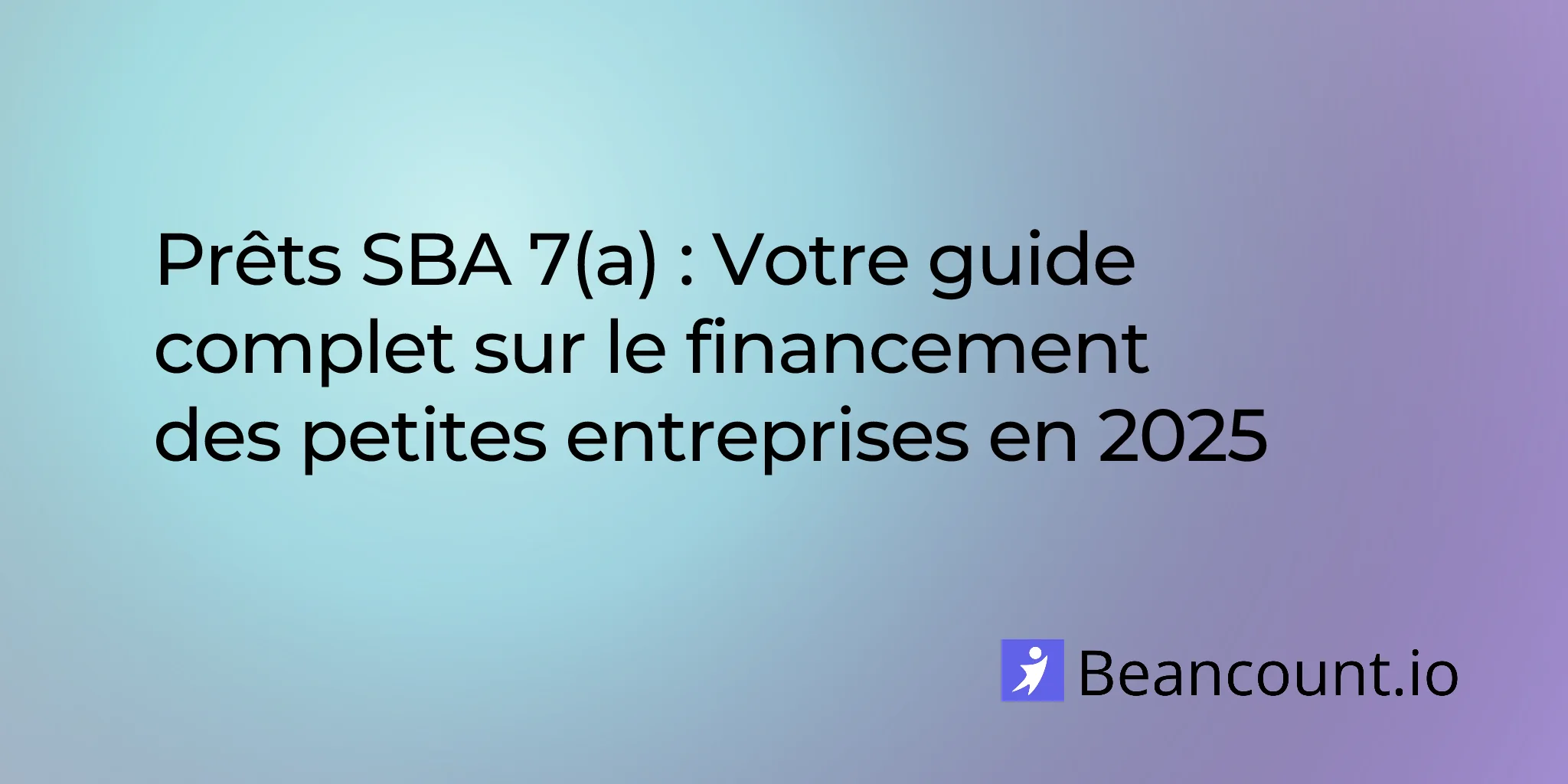 Prêts SBA 7(a) : Votre guide complet sur le financement des petites entreprises en 2025