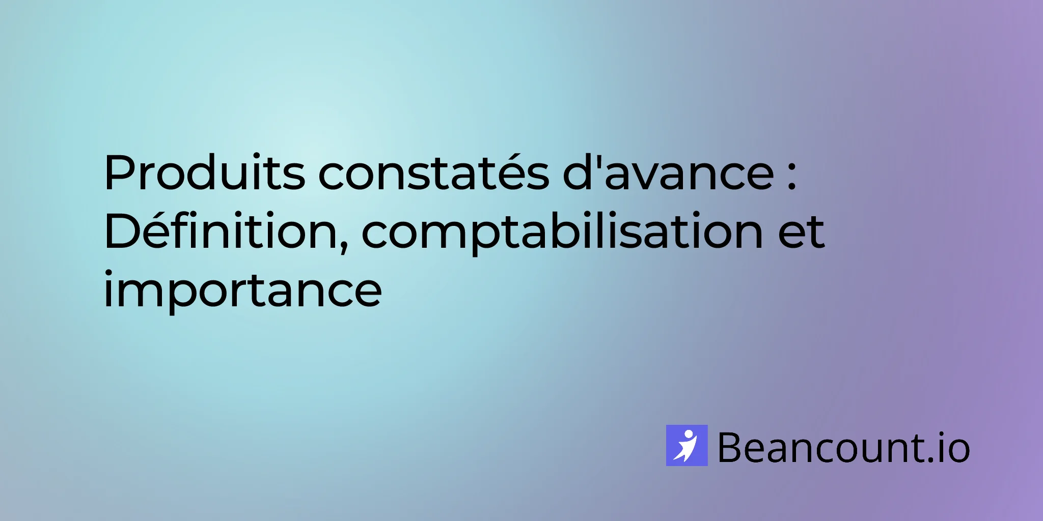 Produits constatés d'avance : définition, comptabilisation et importance