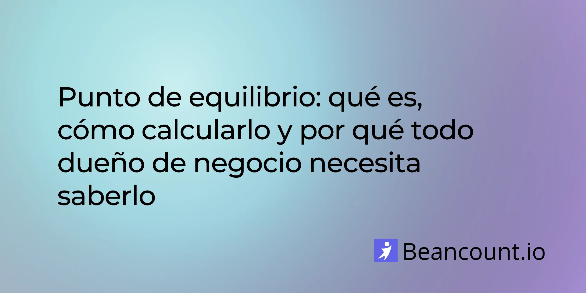 Punto de equilibrio: Qué es, cómo calcularlo y por qué todo propietario de negocio necesita saberlo