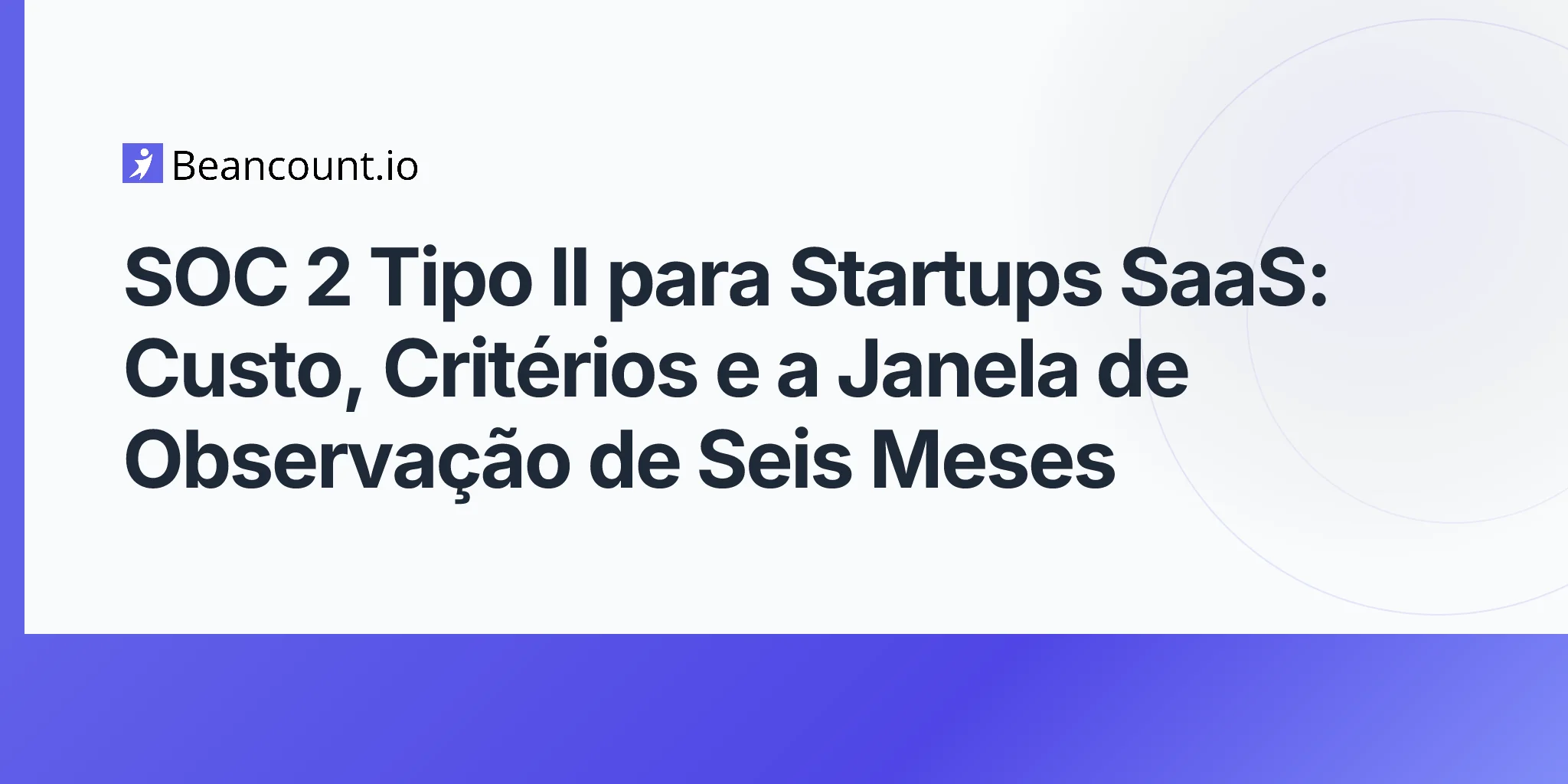 2026-05-11-soc-2-tipo-ii-startups-saas-criterios-servicos-confianca-auditoria-custo-janela-observacao-seis-meses-guia-primeiro-exame