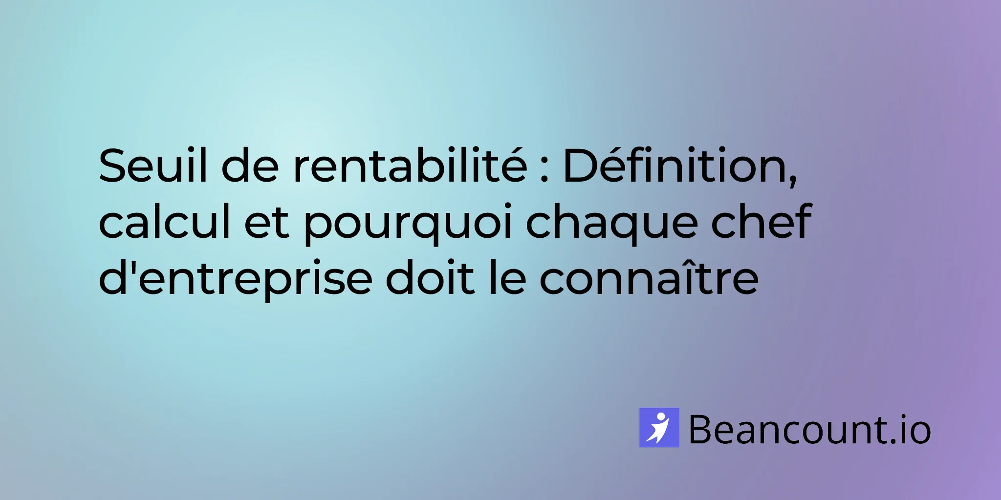 Seuil de rentabilité : définition, calcul et pourquoi chaque chef d'entreprise doit le connaître