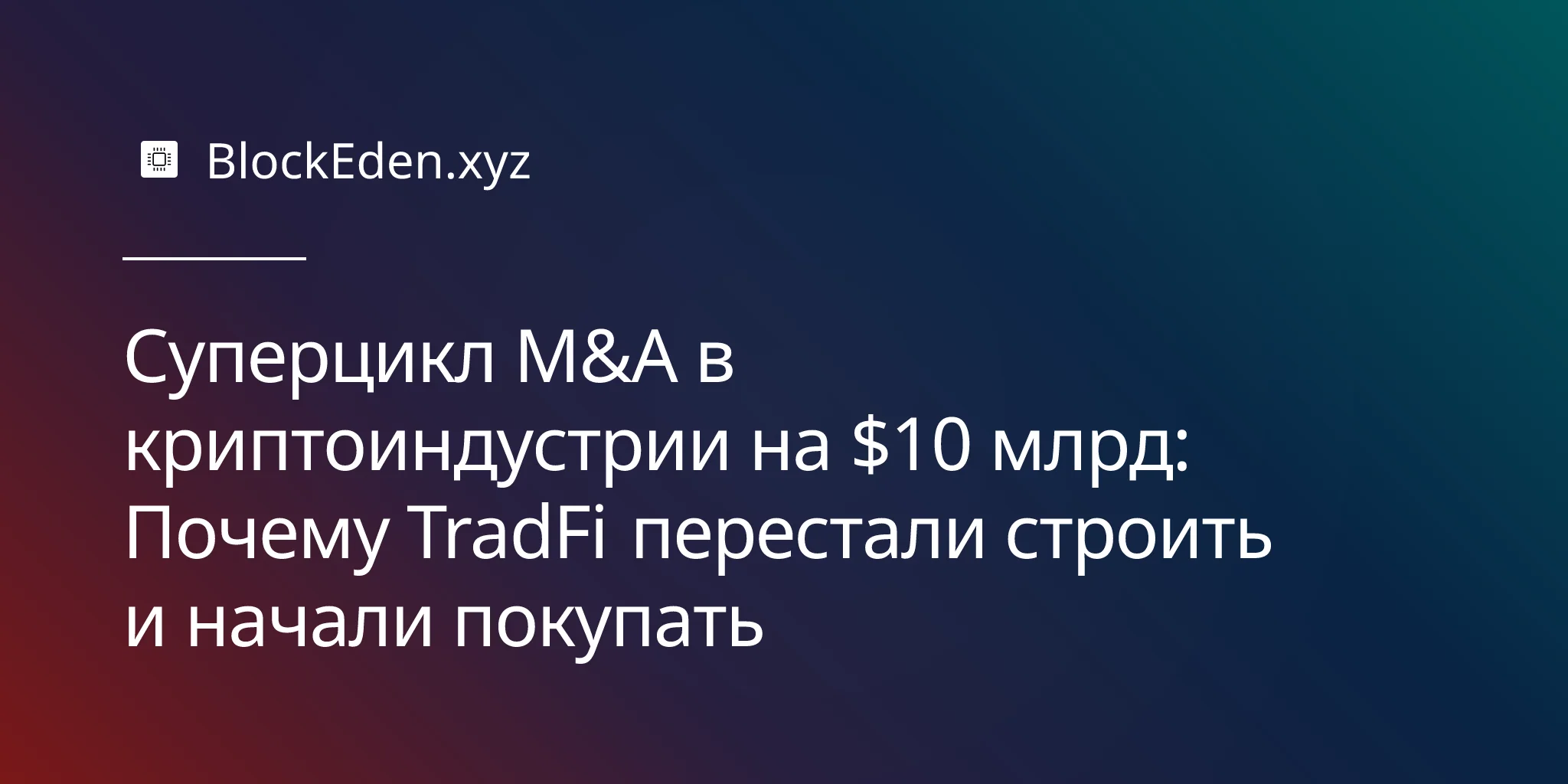 Суперцикл M&A в криптоиндустрии на $10 млрд: Почему TradFi перестали строить и начали покупать