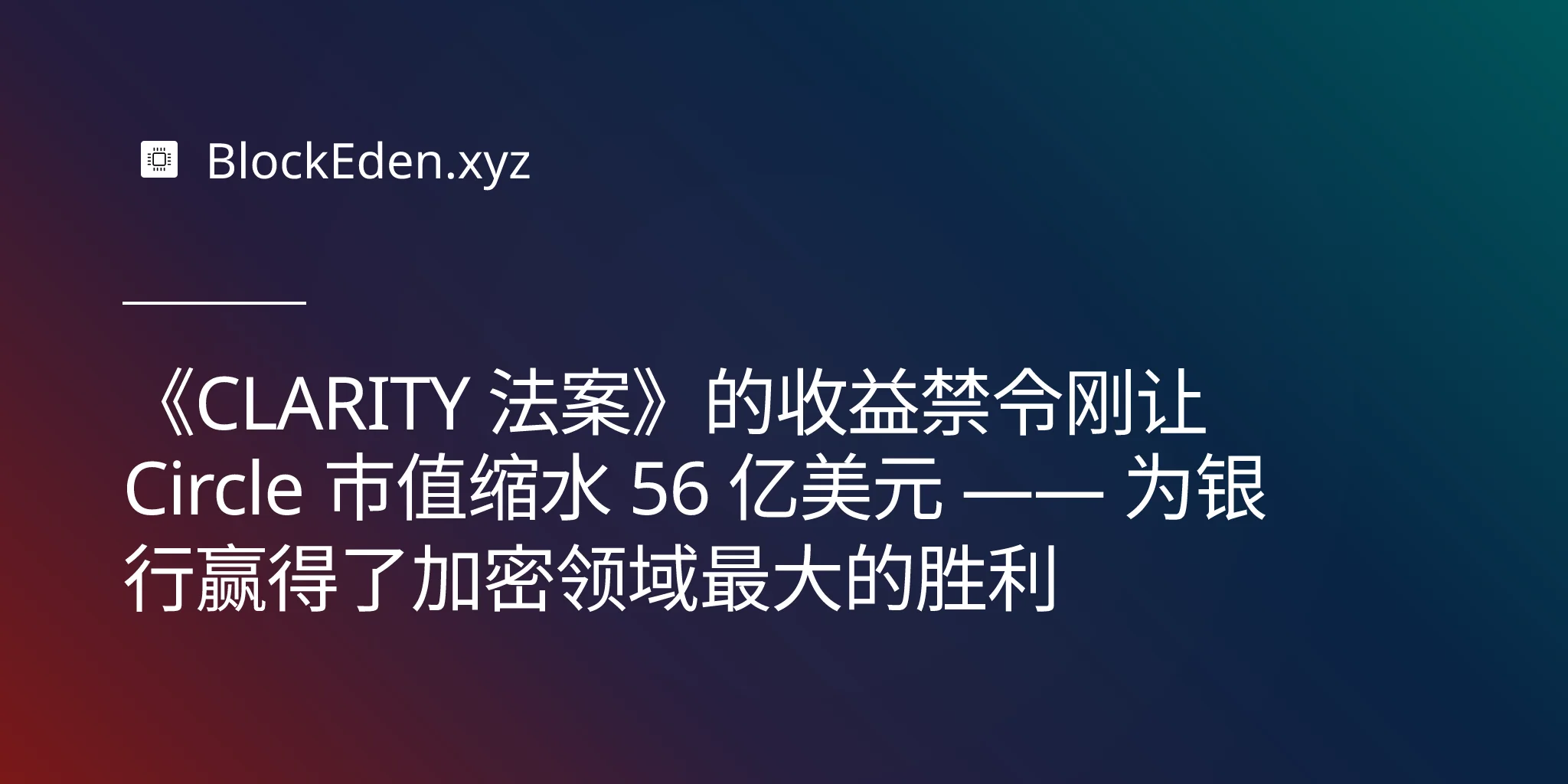 《CLARITY 法案》的收益禁令刚让 Circle 市值缩水 56 亿美元 —— 为银行赢得了加密领域最大的胜利