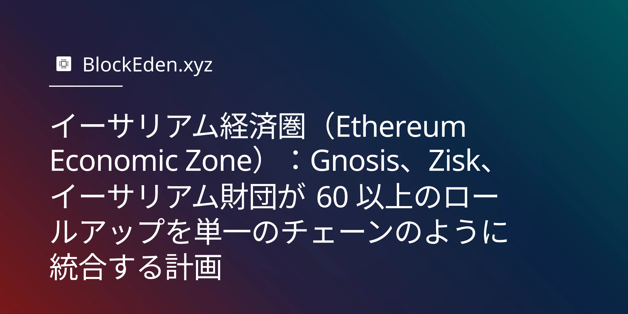 イーサリアム経済圏（Ethereum Economic Zone）：Gnosis、Zisk、イーサリアム財団が 60 以上のロールアップを単一のチェーンのように統合する計画