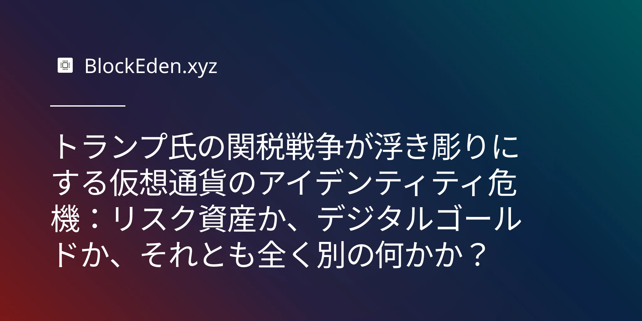 トランプ氏の関税戦争が浮き彫りにする仮想通貨のアイデンティティ危機：リスク資産か、 デジタルゴールドか、それとも全く別の何かか？