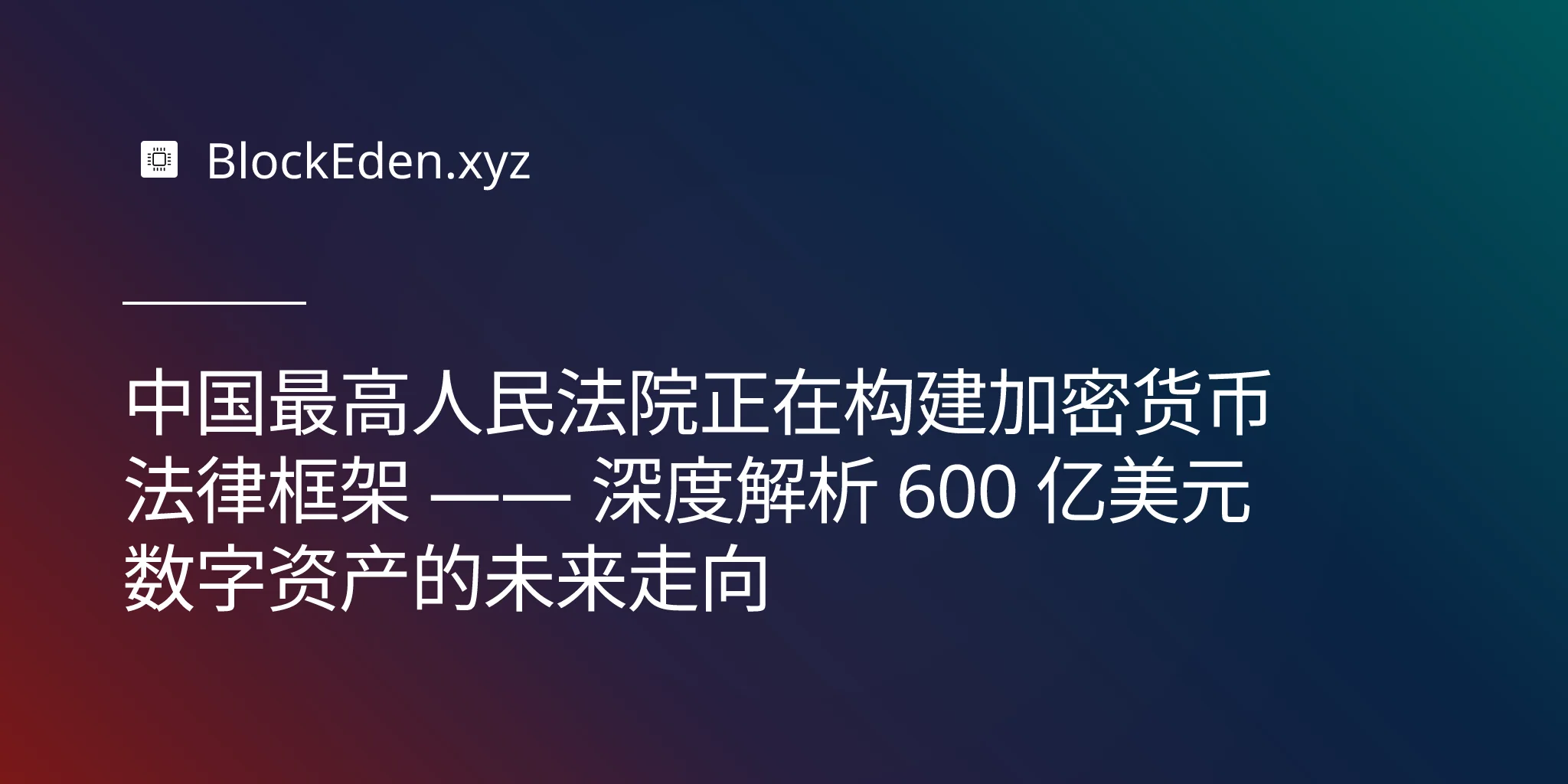 中国最高人民法院正在构建加密货币法律框架 —— 深度解析 600 亿美元数字资产的未来走向