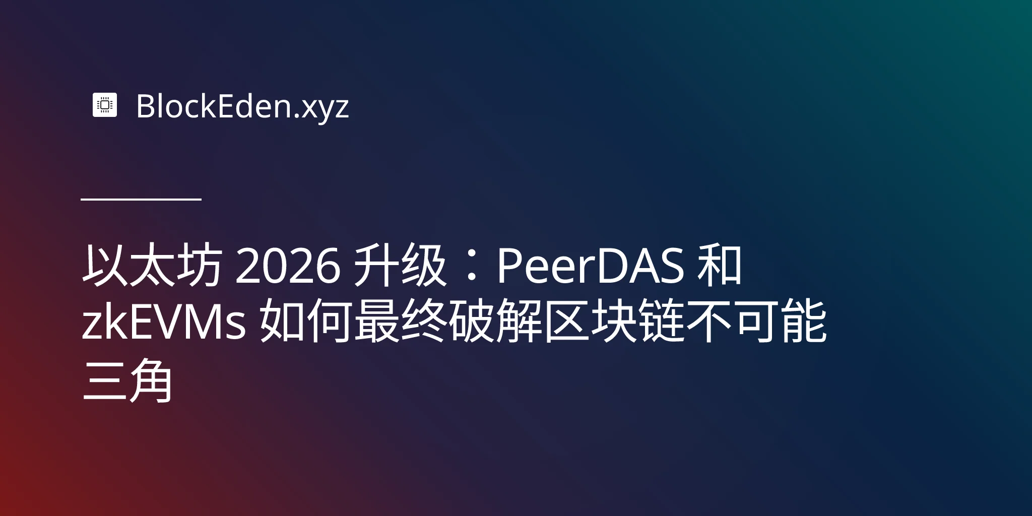 以太坊 2026 升级：PeerDAS 和 zkEVMs 如何最终破解区块链不可能三角