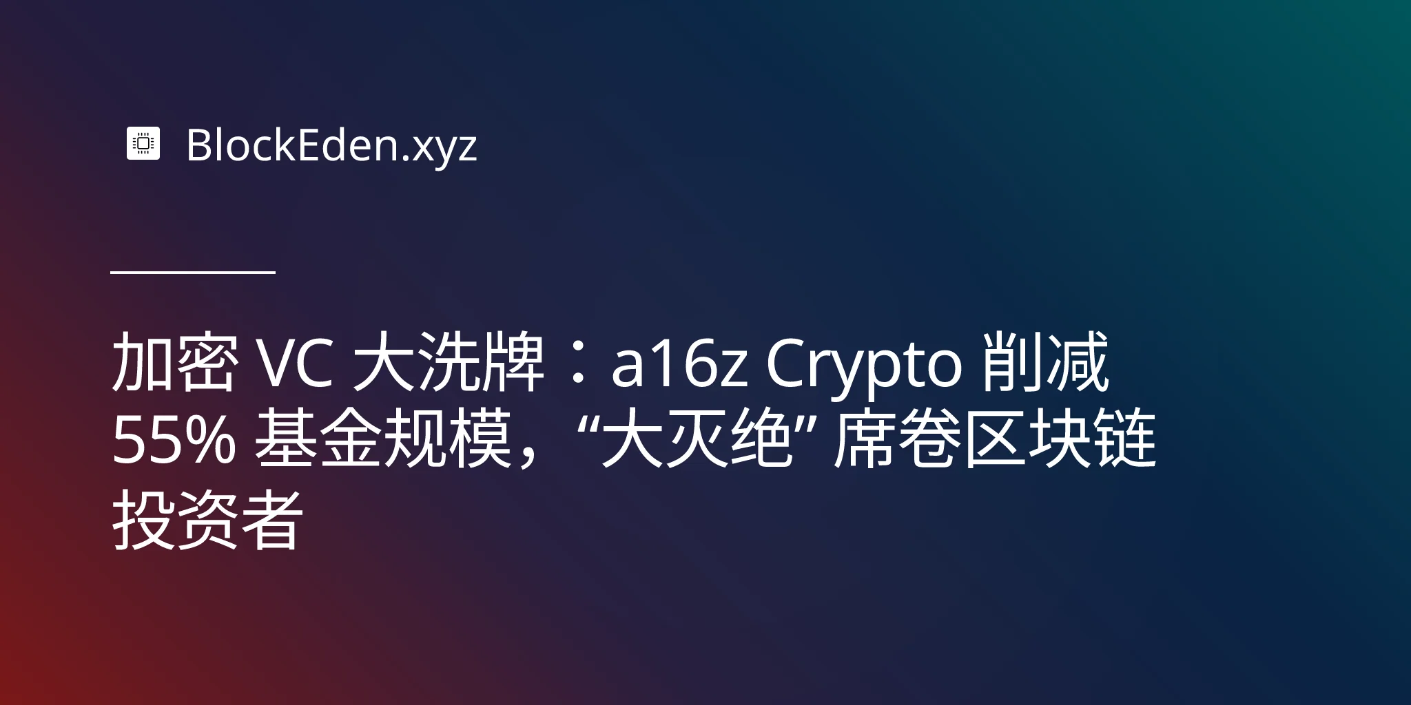 加密 VC 大洗牌：a16z Crypto 削减 55% 基金规模，“大灭绝” 席卷区块链投资者