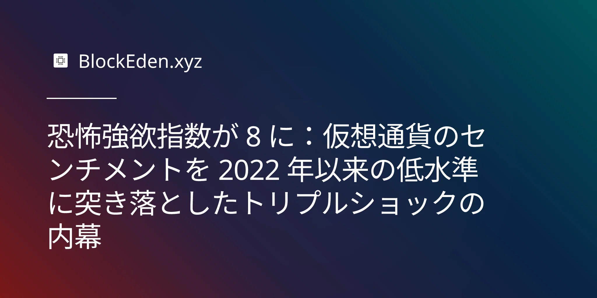 恐怖強欲指数が 8 に：仮想通貨のセンチメントを 2022 年以来の低水準に突き落としたトリ  プルショックの内幕