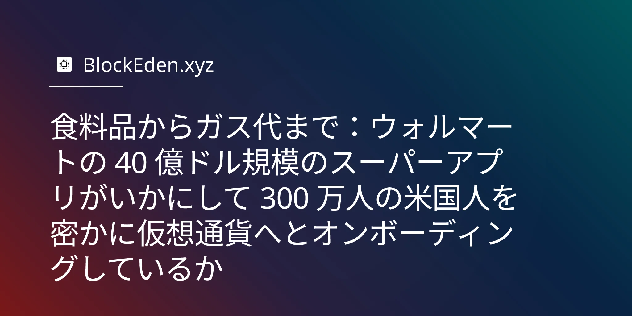 食料品からガス代まで：ウォルマートの 40 億ドル規模のスーパーアプリがいかにして 300 万人の米国人を密かに仮想通貨へとオンボーディングしているか