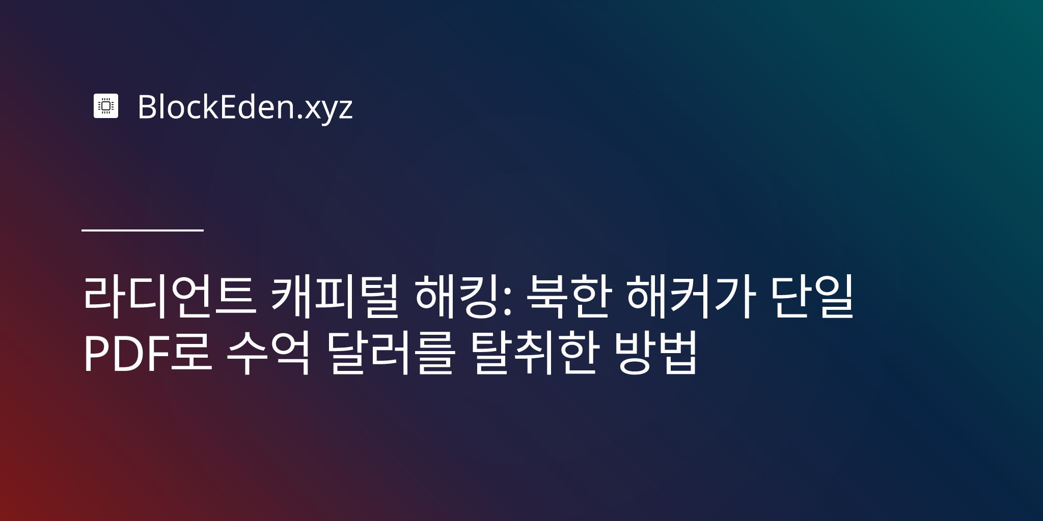 라디언트 캐피털 해킹: 북한 해커가 단일 PDF로 수억 달러를 탈취한 방법