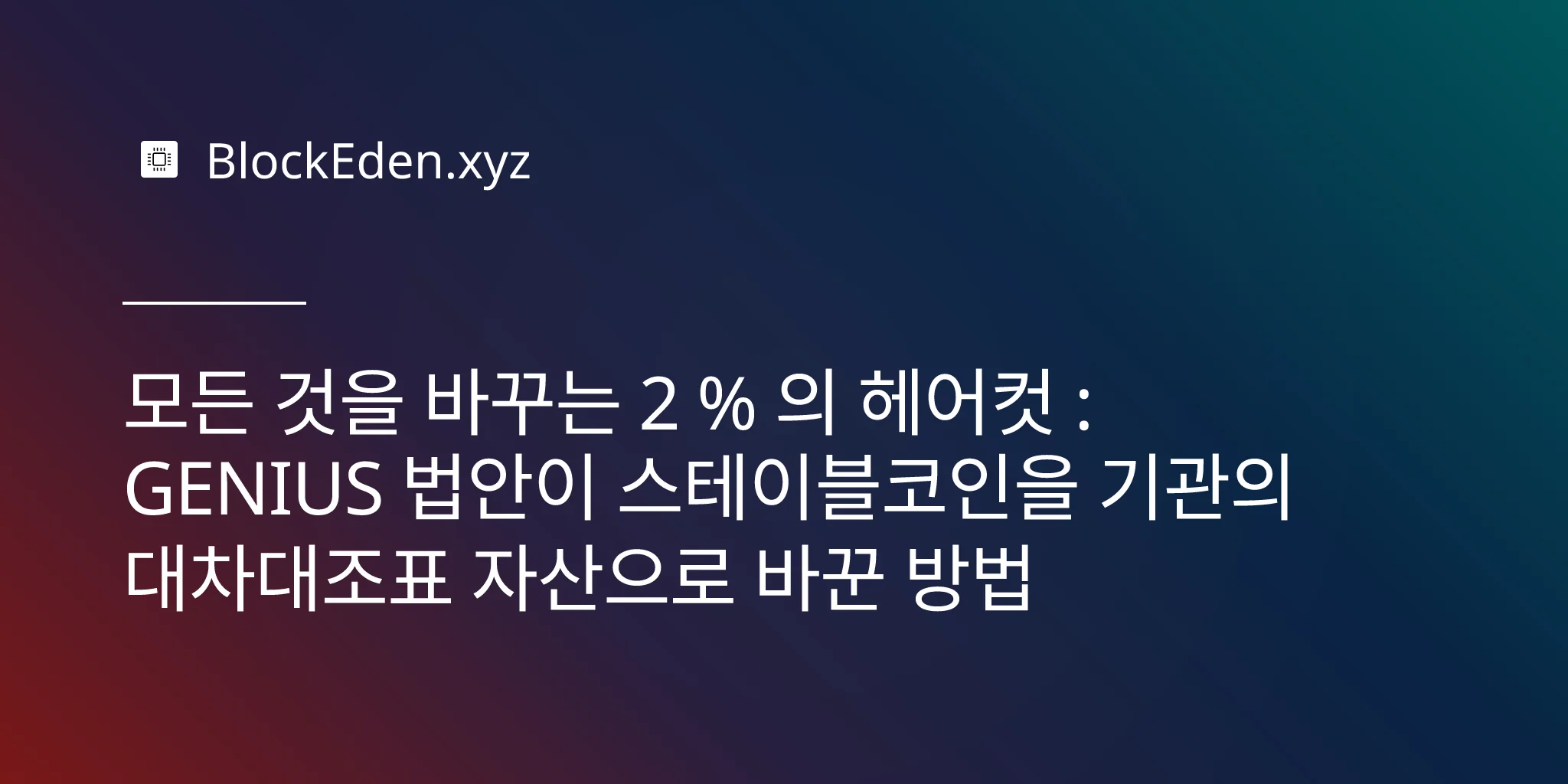 모든 것을 바꾸는 2 % 의 헤어컷 : GENIUS 법안이 스테이블코인을 기관의 대차대조표 자산으로 바꾼 방법