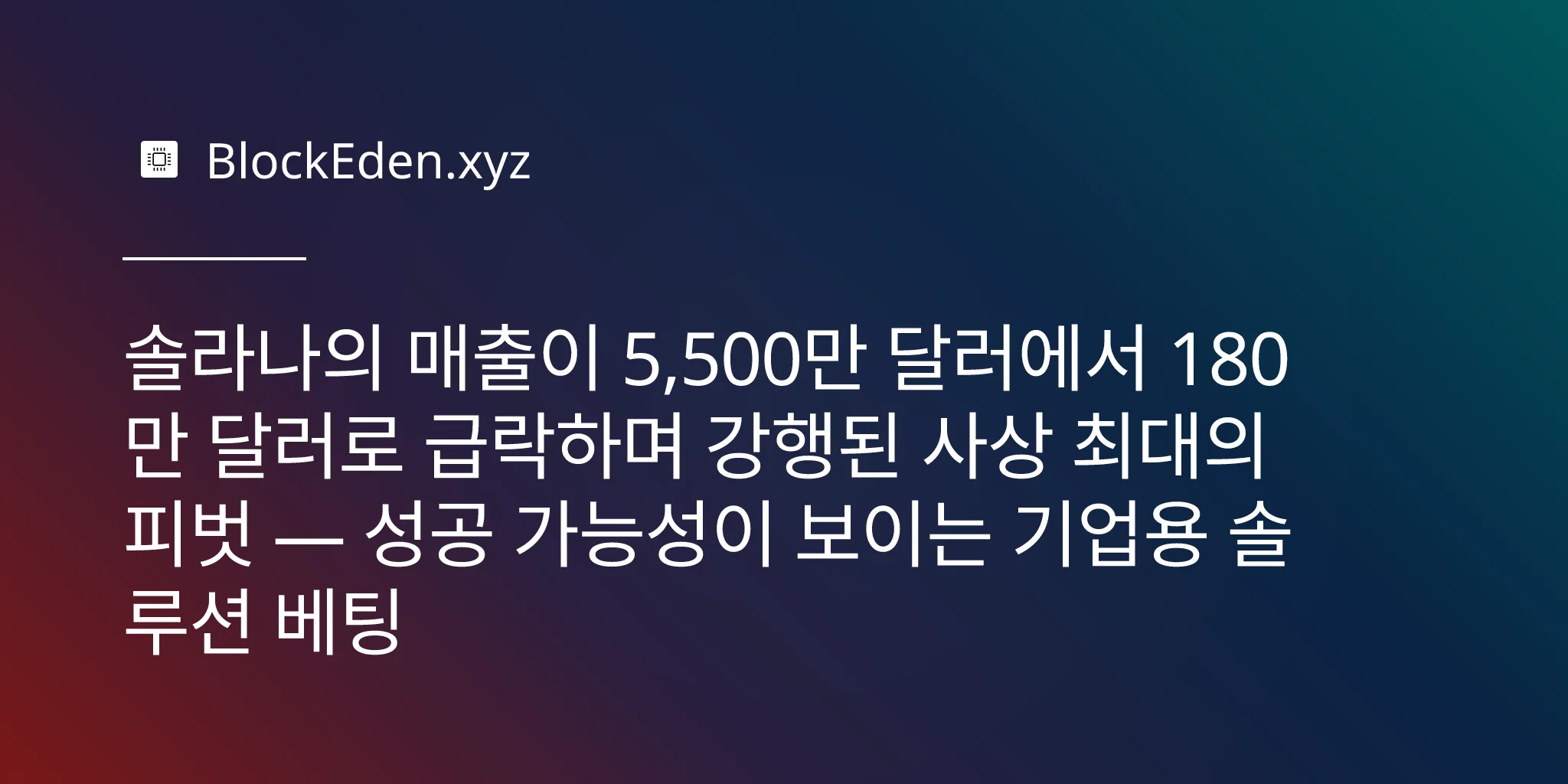 솔라나의 매출이 5,500만 달러에서 180만 달러로 급락하며 강행된 사상 최대의 피벗 — 성공 가능성이 보이는 기업용 솔루션 베팅