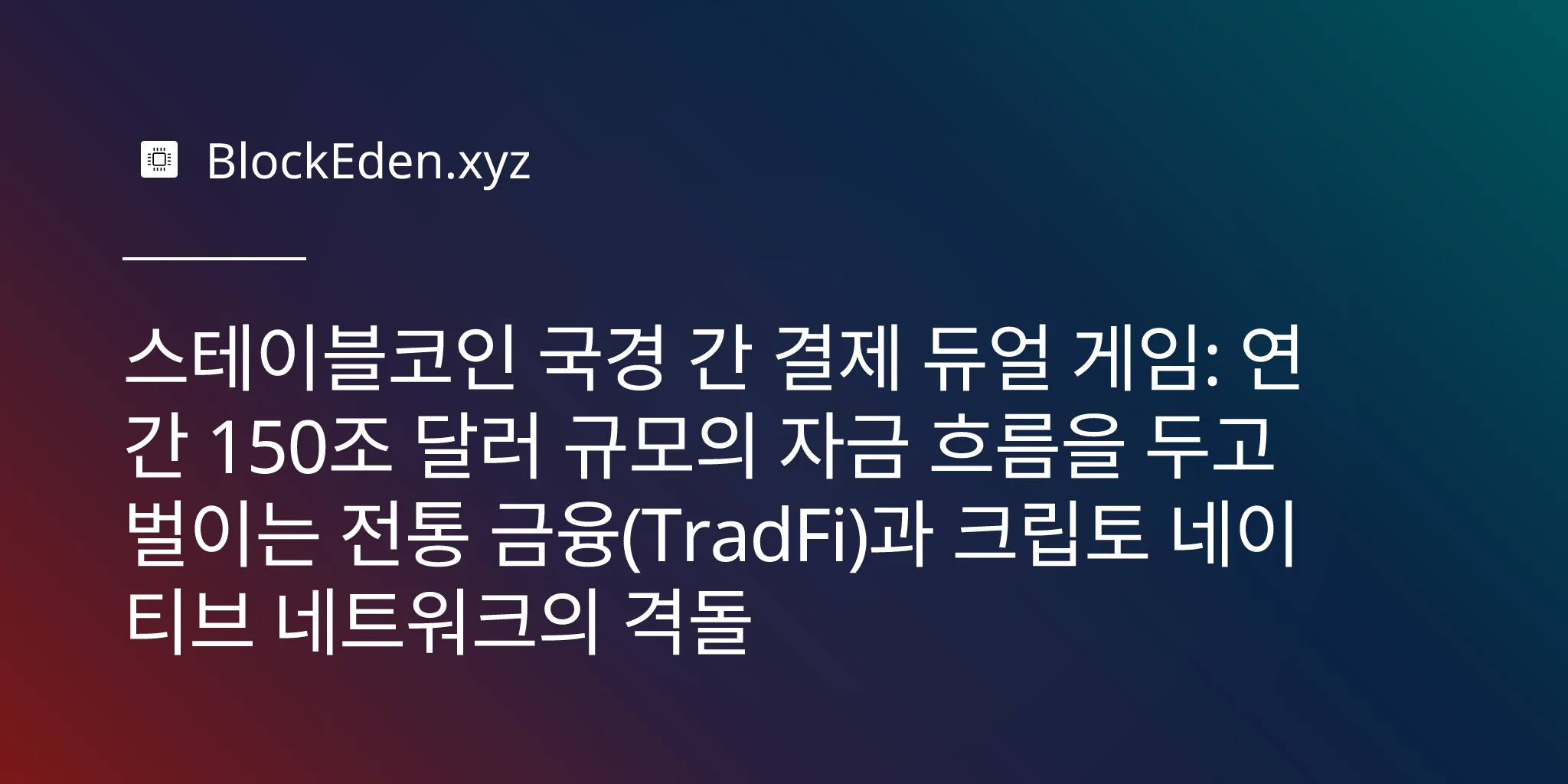 스테이블코인 국경 간 결제 듀얼 게임: 연간 150조 달러 규모의 자금 흐름을 두고 벌이는 전통 금융(TradFi)과 크립토 네이티브 네트워크의 격돌