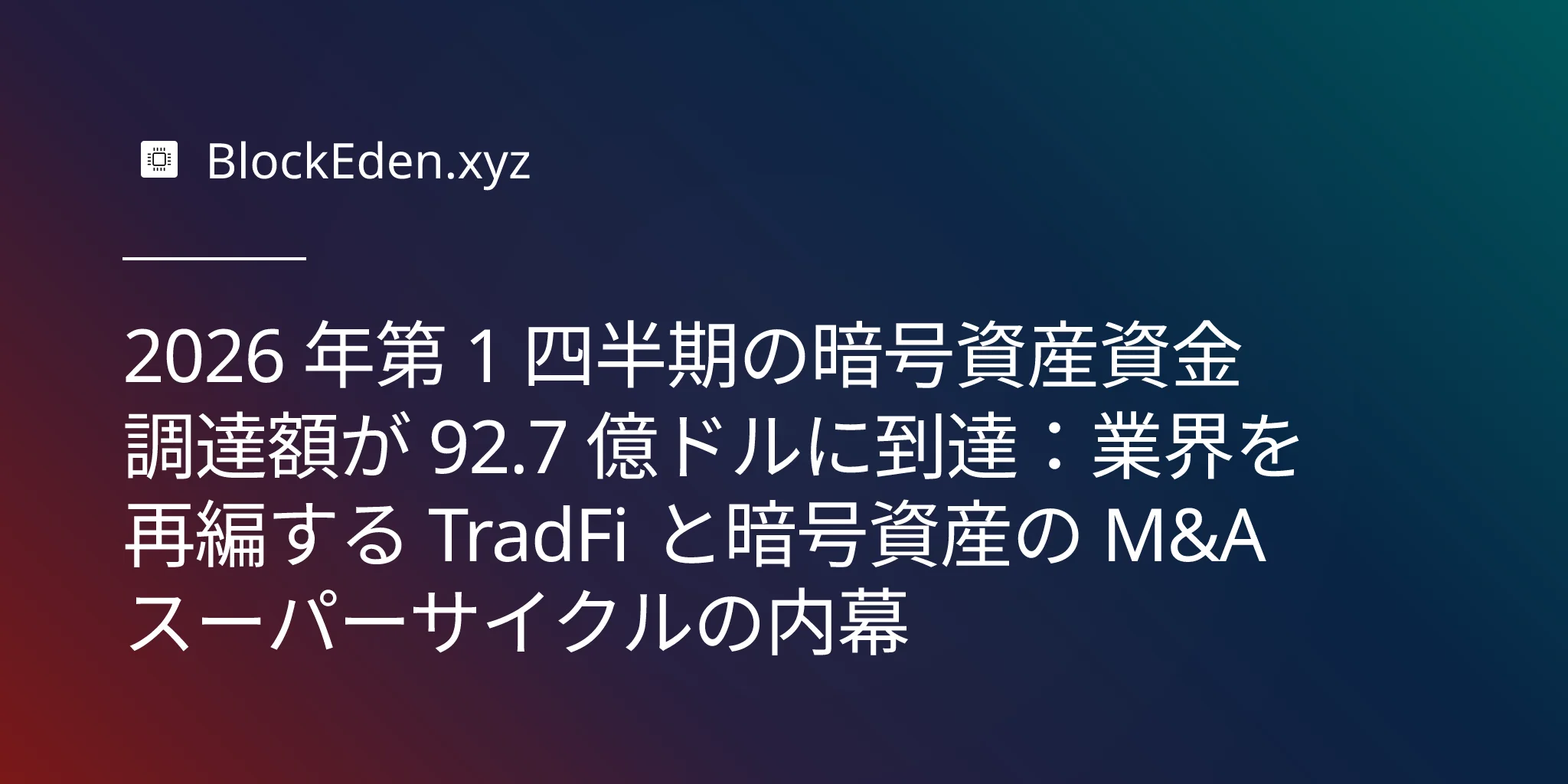 2026 年第 1 四半期の暗号資産資金調達額が 92.7 億ドルに到達：業界を再編する TradFi と暗号資産の M&A スーパーサイクルの内幕