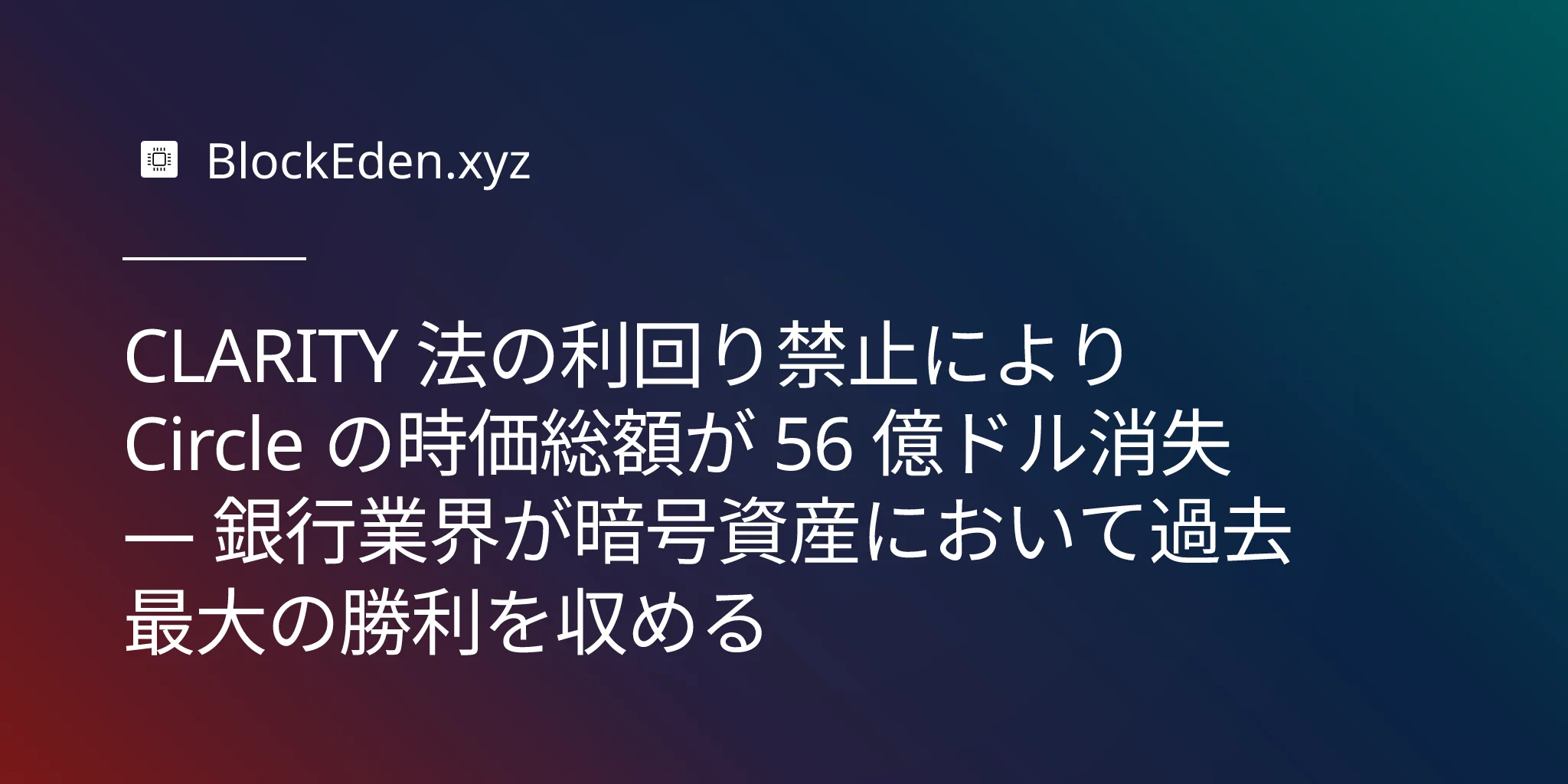 CLARITY 法の利回り禁止により Circle の時価総額が 56 億ドル消失 — 銀行業界が暗号資産において過去最大の勝利を収める