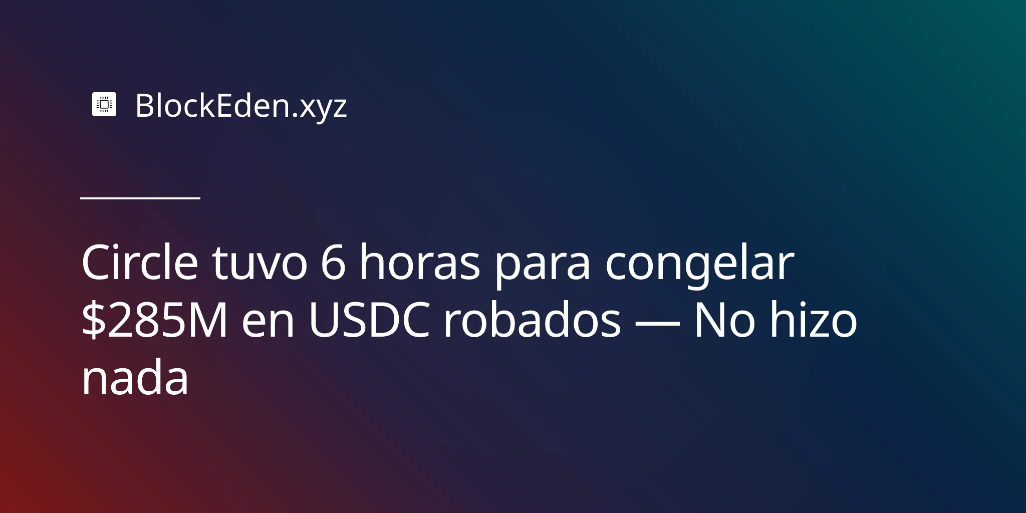 Circle tuvo 6 horas para congelar $285M en USDC robados — No hizo nada