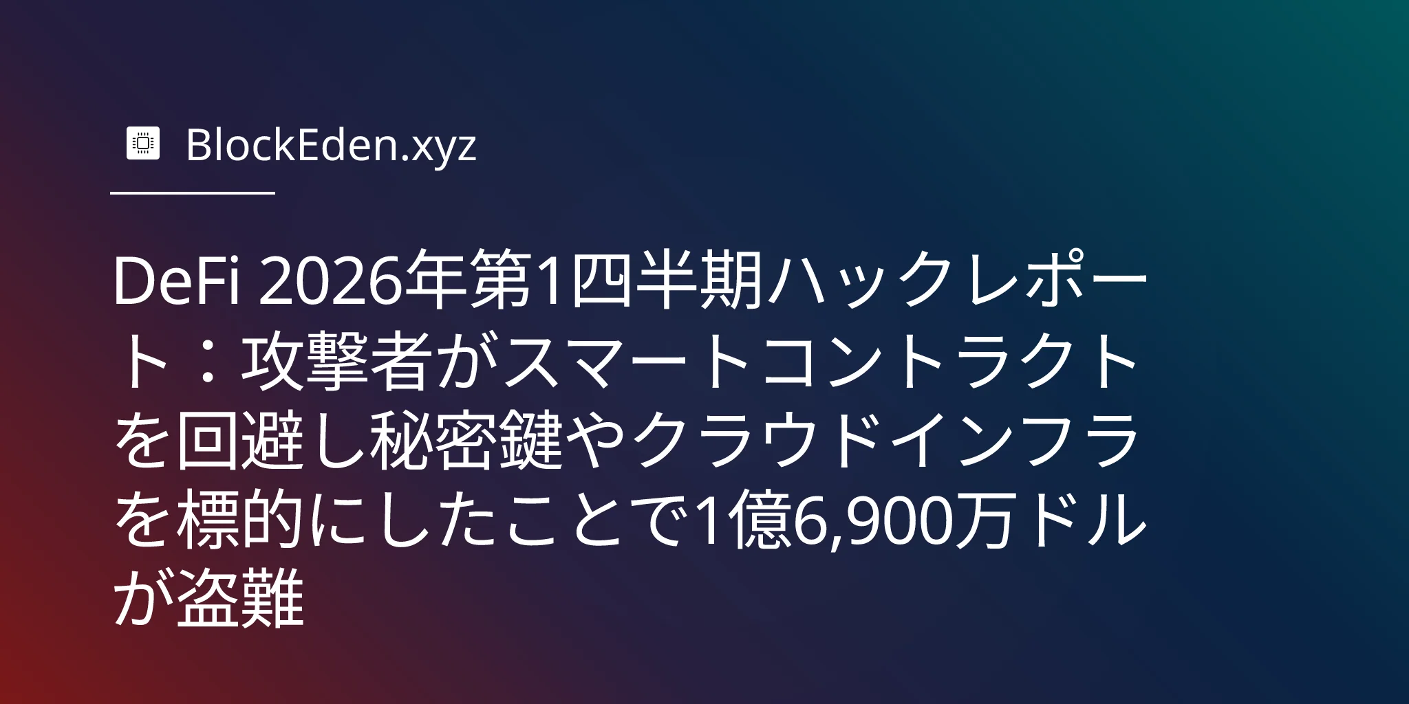 DeFi 2026年第1四半期ハックレポート：攻撃者がスマートコントラクトを回避し秘密鍵やクラウドインフラを標的にしたことで1億6,900万ドルが盗難