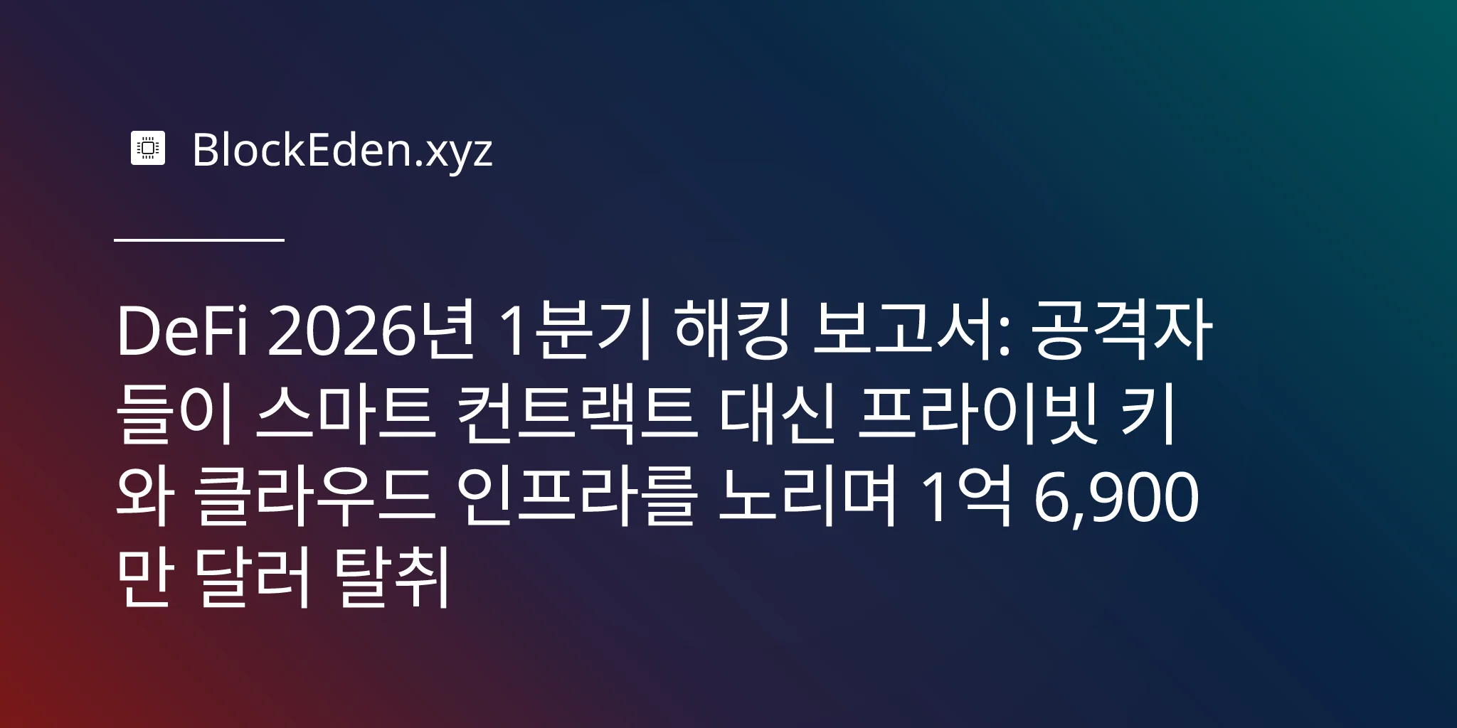 DeFi 2026년 1분기 해킹 보고서: 공격자들이 스마트 컨트랙트 대신 프라이빗 키와 클라우드 인프라를 노리며 1억 6,900만 달러 탈취