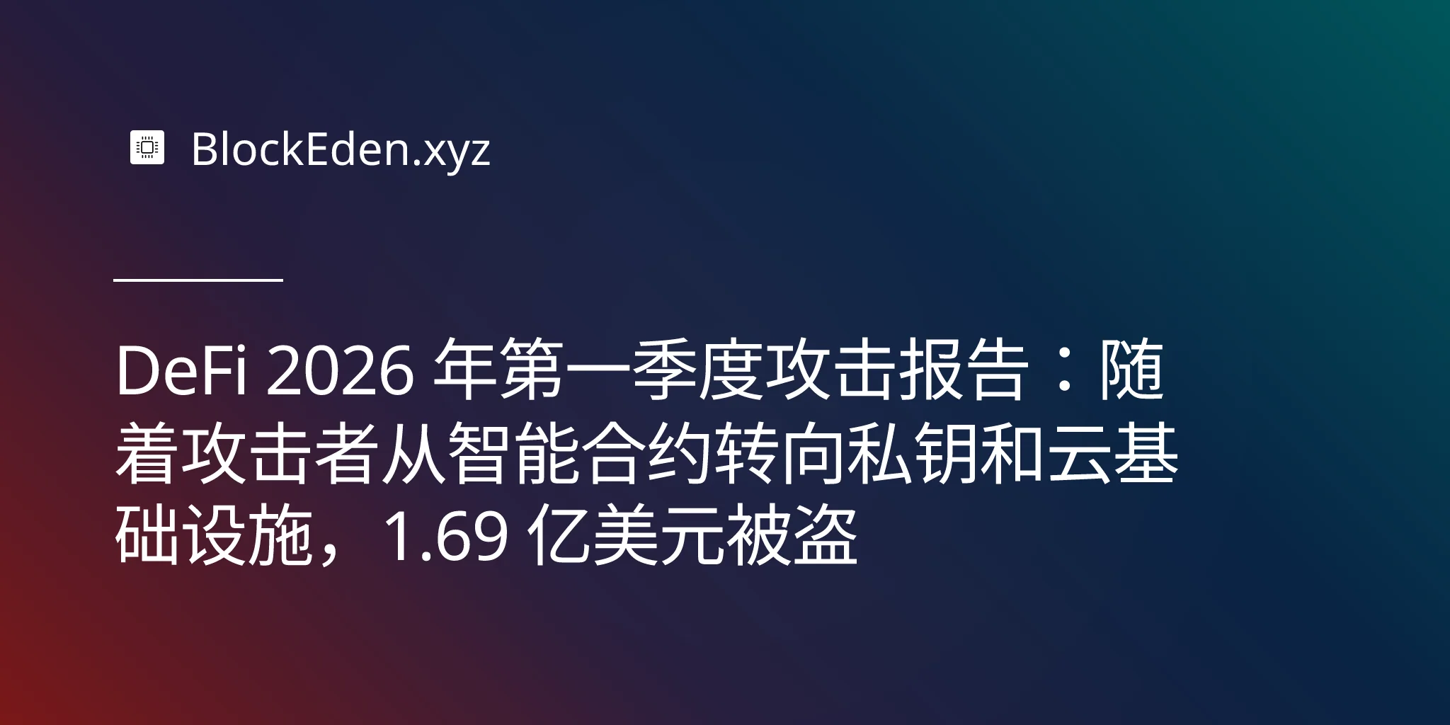 DeFi 2026 年第一季度攻击报告：随着攻击者从智能合约转向私钥和云基础设施，1.69 亿美元被盗