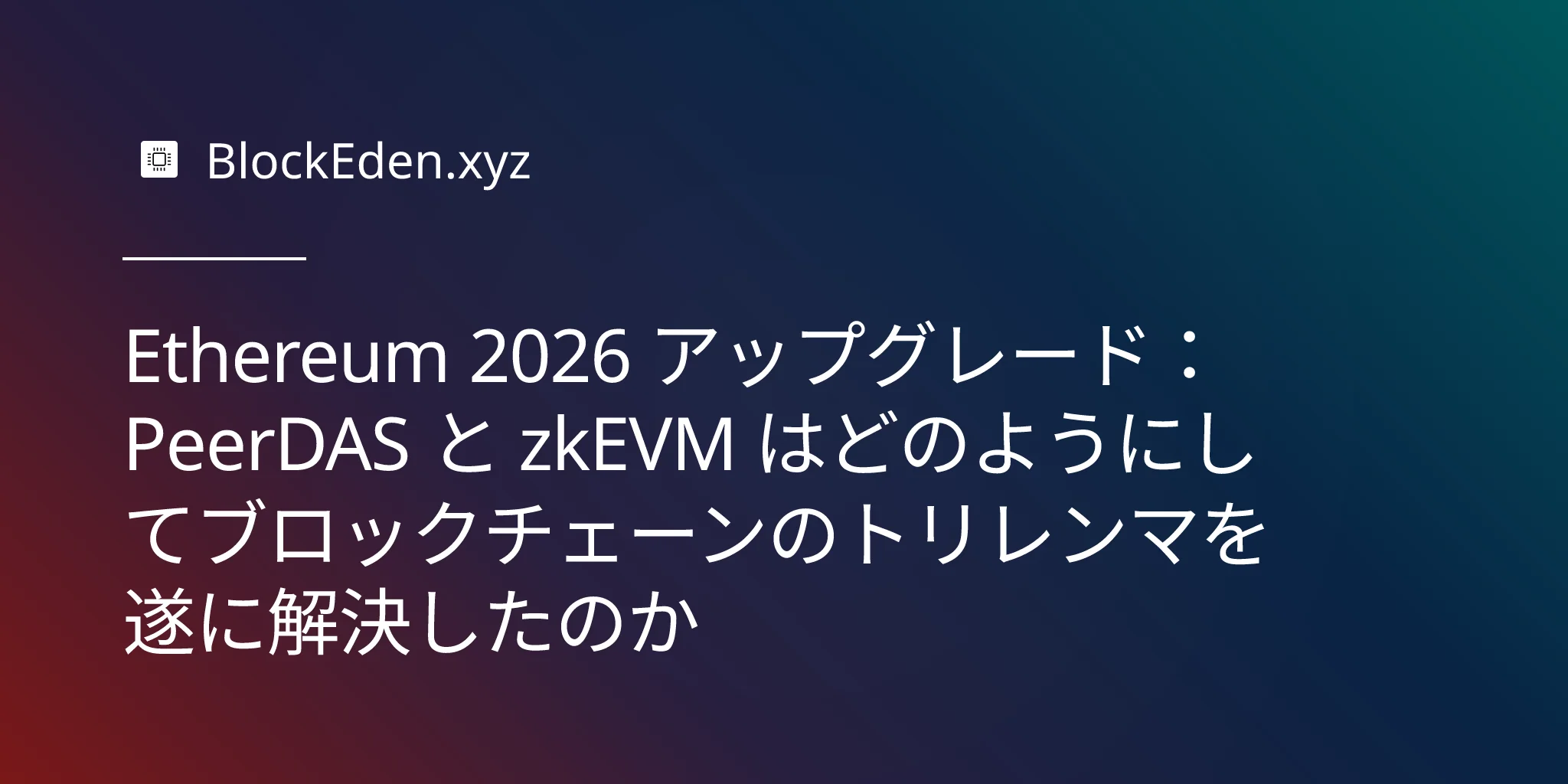 Ethereum 2026 アップグレード： PeerDAS と zkEVM はどのようにしてブロックチェーンのトリレ  ンマを遂に解決したのか