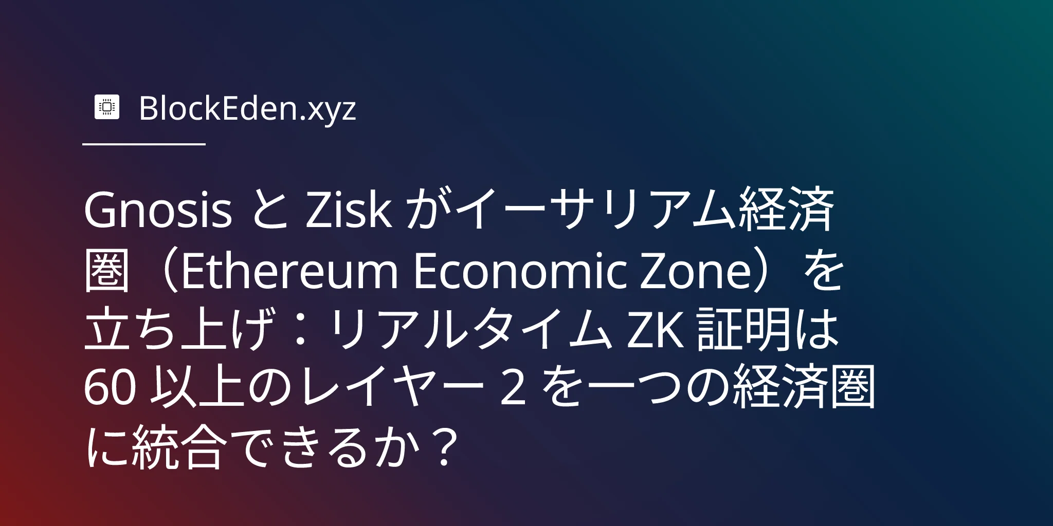 Gnosis と Zisk がイーサリアム経済圏（Ethereum Economic Zone）を立ち上げ：リアルタイム ZK 証明は 60 以上のレイヤー 2 を一つの経済圏に統合できるか？