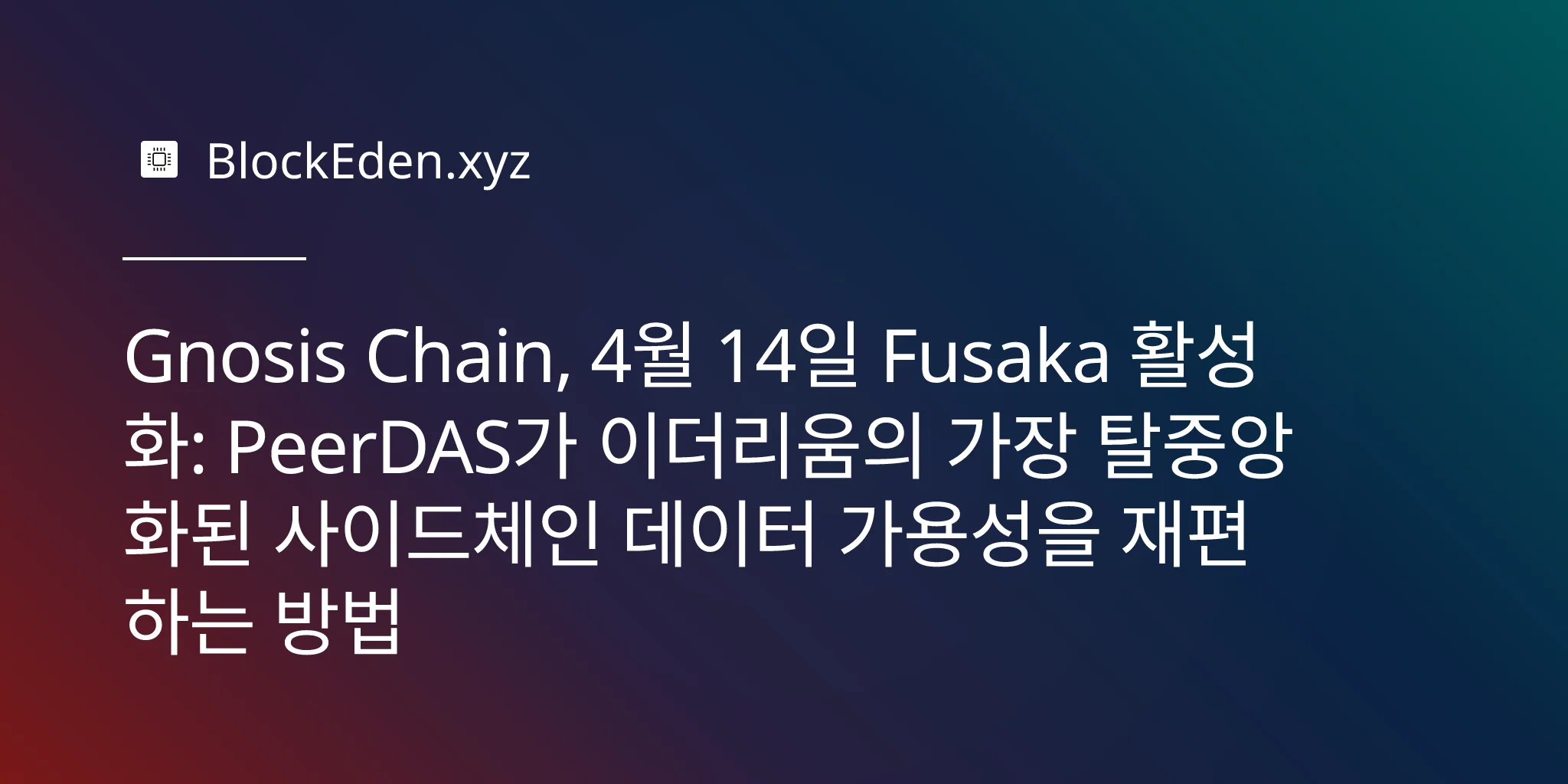 Gnosis Chain, 4월 14일 Fusaka 활성화: PeerDAS가 이더리움의 가장 탈중앙화된 사이드체인 데이터 가용성을 재편하는 방법
