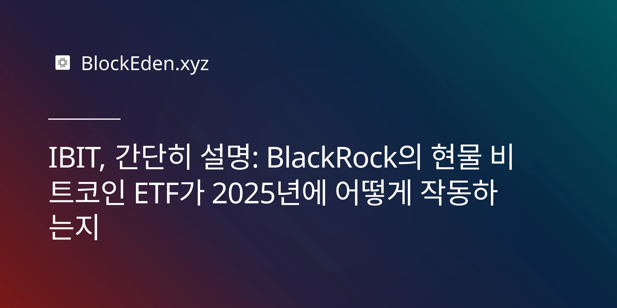 IBIT, 간단히 설명: BlackRock의 현물 비트코인 ETF가 2025년에 어떻게 작동하는지