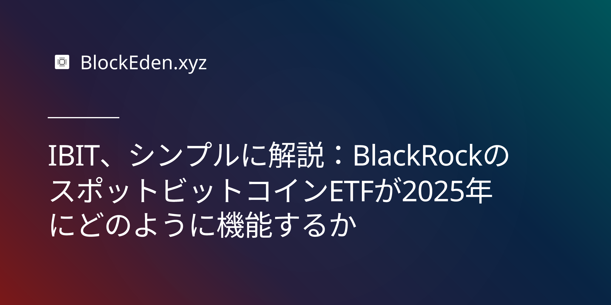 IBIT、シンプルに解説：BlackRockのスポットビットコインETFが2025年にどのように機能するか