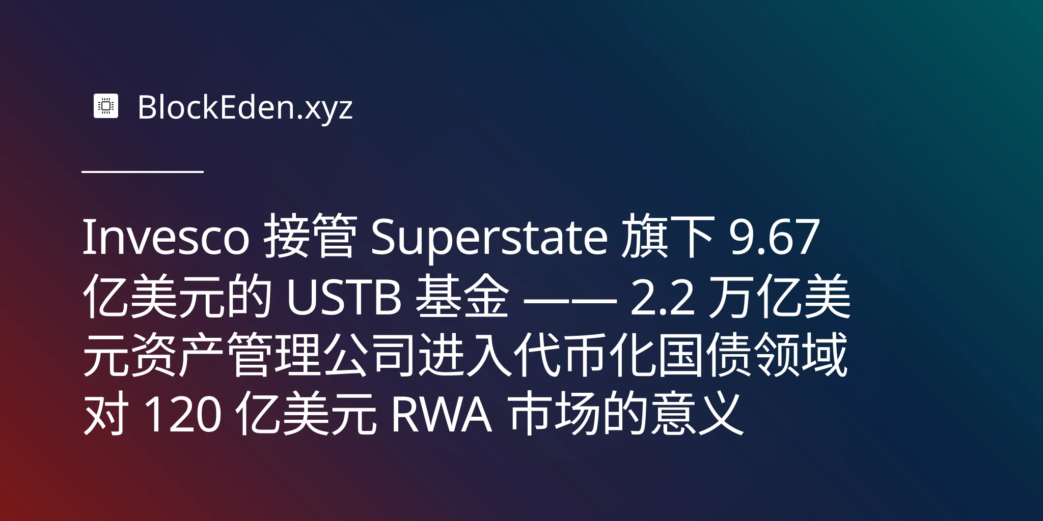 Invesco 接管 Superstate 旗下 9.67 亿美元的 USTB 基金 —— 2.2 万亿美元资产管理公司进入代币化国债领域对 120 亿美元 RWA 市场的意义