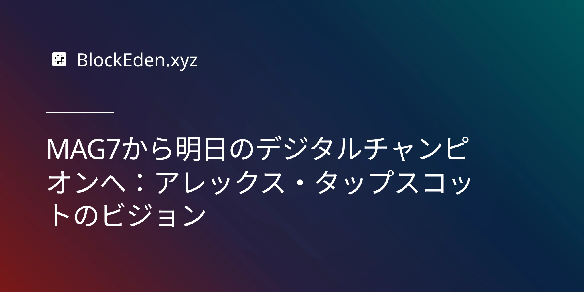 MAG7から明日のデジタルチャンピオンへ：アレックス・タップスコットのビジョン