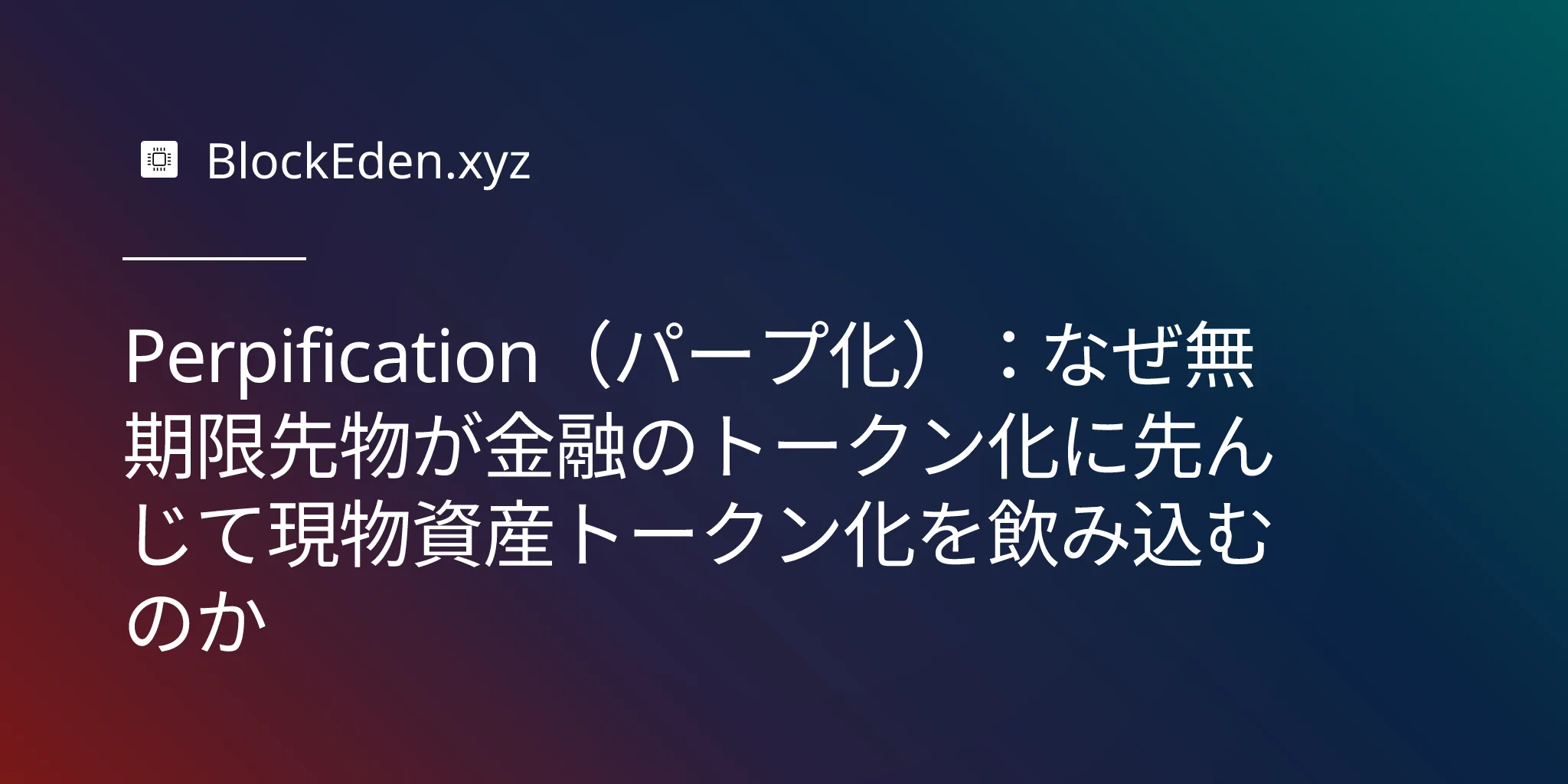 Perpification（パープ化）：なぜ無期限先物が金融のトークン化に先んじて現物資産トークン化を飲み込むのか