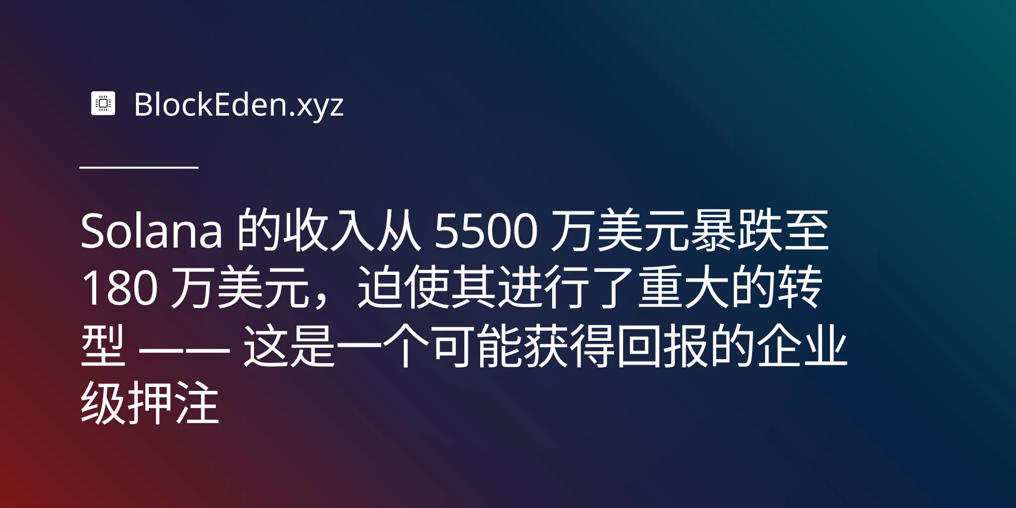 Solana 的收入从 5500 万美元暴跌至 180 万美元，迫使其进行了重大的转型 —— 这是一个可能获得回报的企业级押注