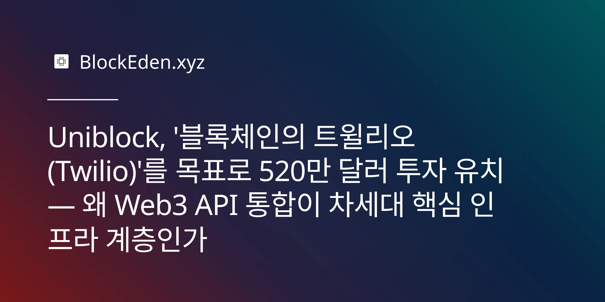 Uniblock, '블록체인의 트윌리오(Twilio)'를 목표로 520만 달러 투자 유치 — 왜 Web3 API 통합이 차세대 핵심 인프라 계층인가